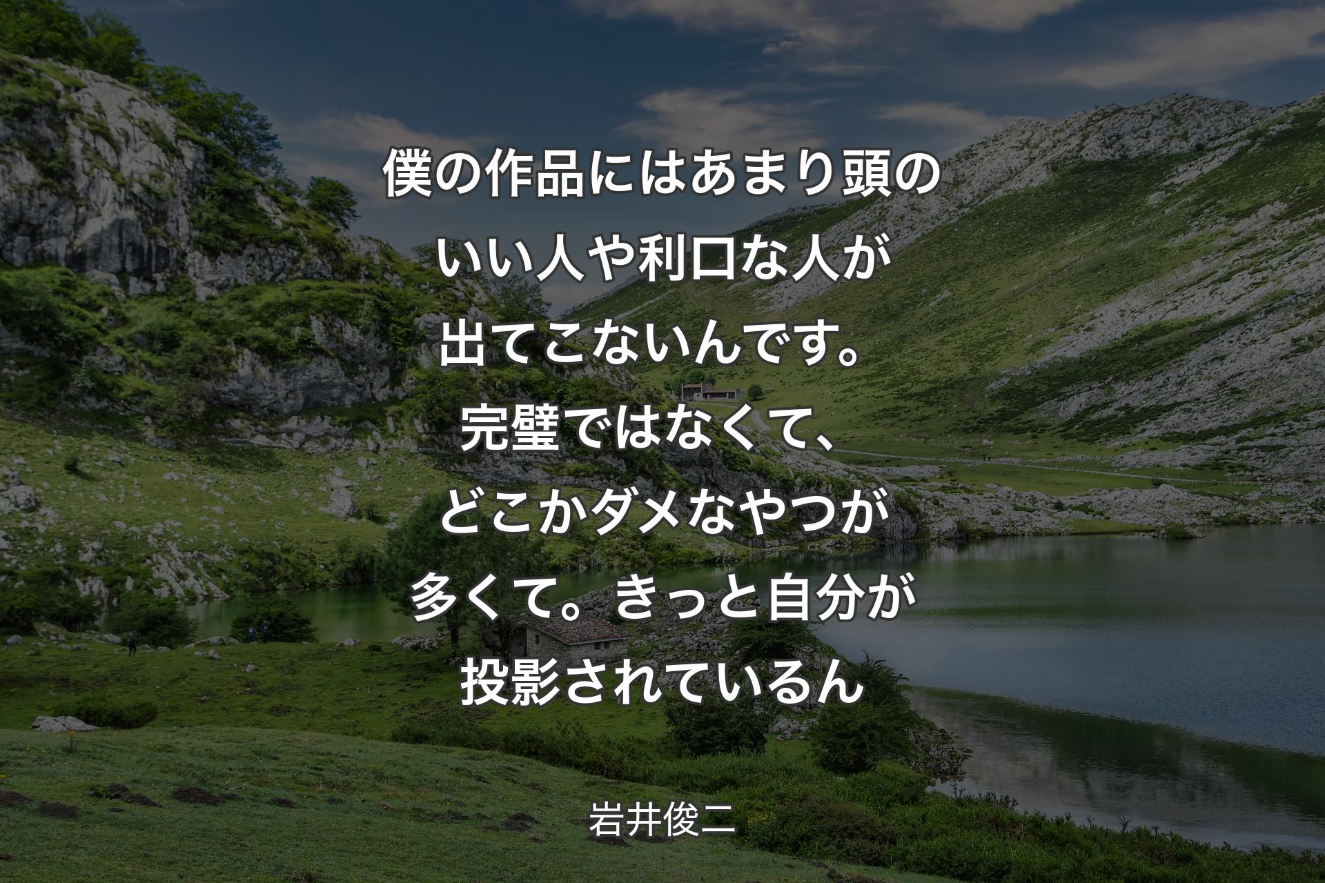 【背景1】僕の作品にはあまり頭のいい人や利口な人が出てこないんです。完璧ではなくて、どこかダメなやつが多くて。きっと自分が投影されているん - 岩井俊二