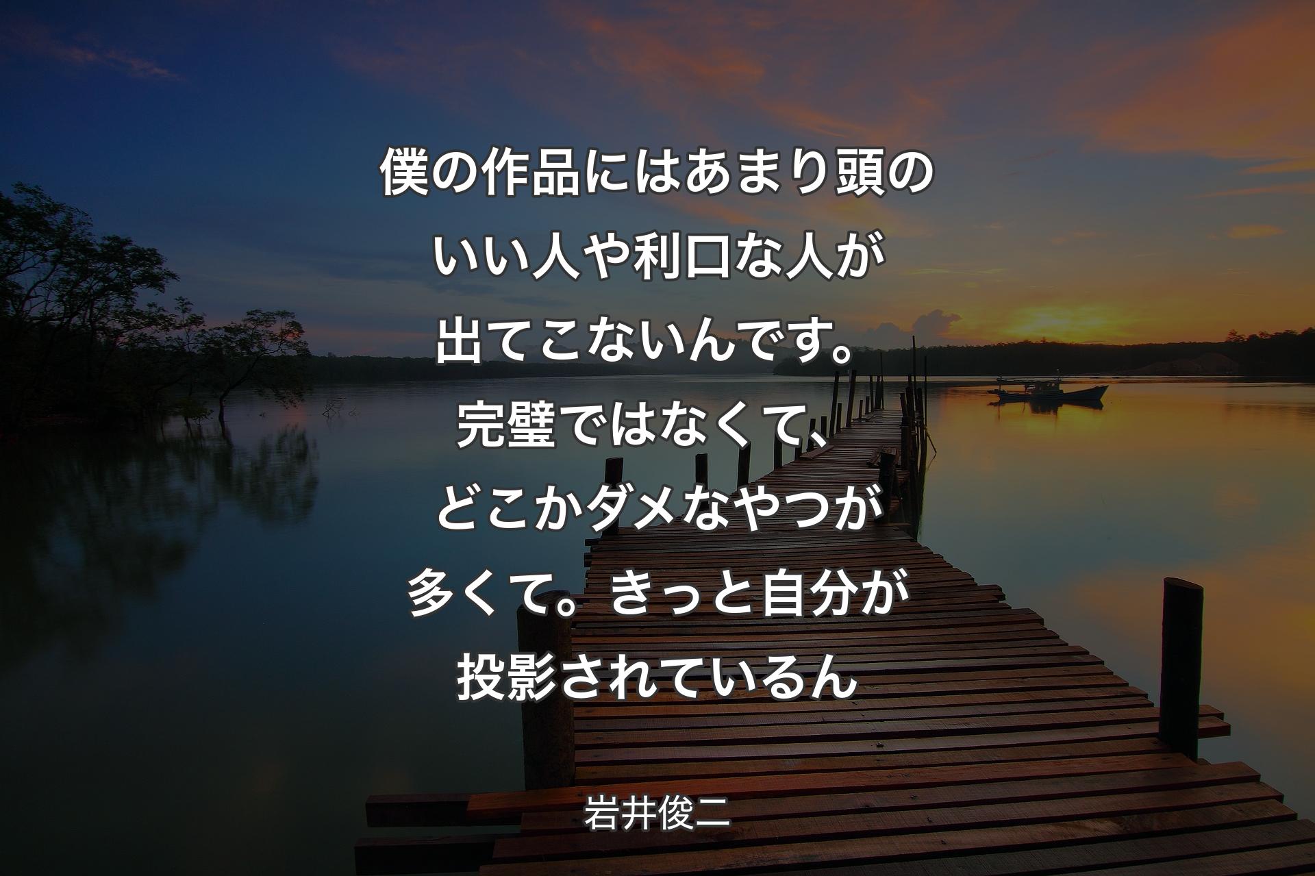 【背景3】僕の作品にはあまり頭のいい人や利口な人が出てこないんです。完璧ではなくて、どこかダメなやつが多くて。きっと自分が投影されているん - 岩井俊二