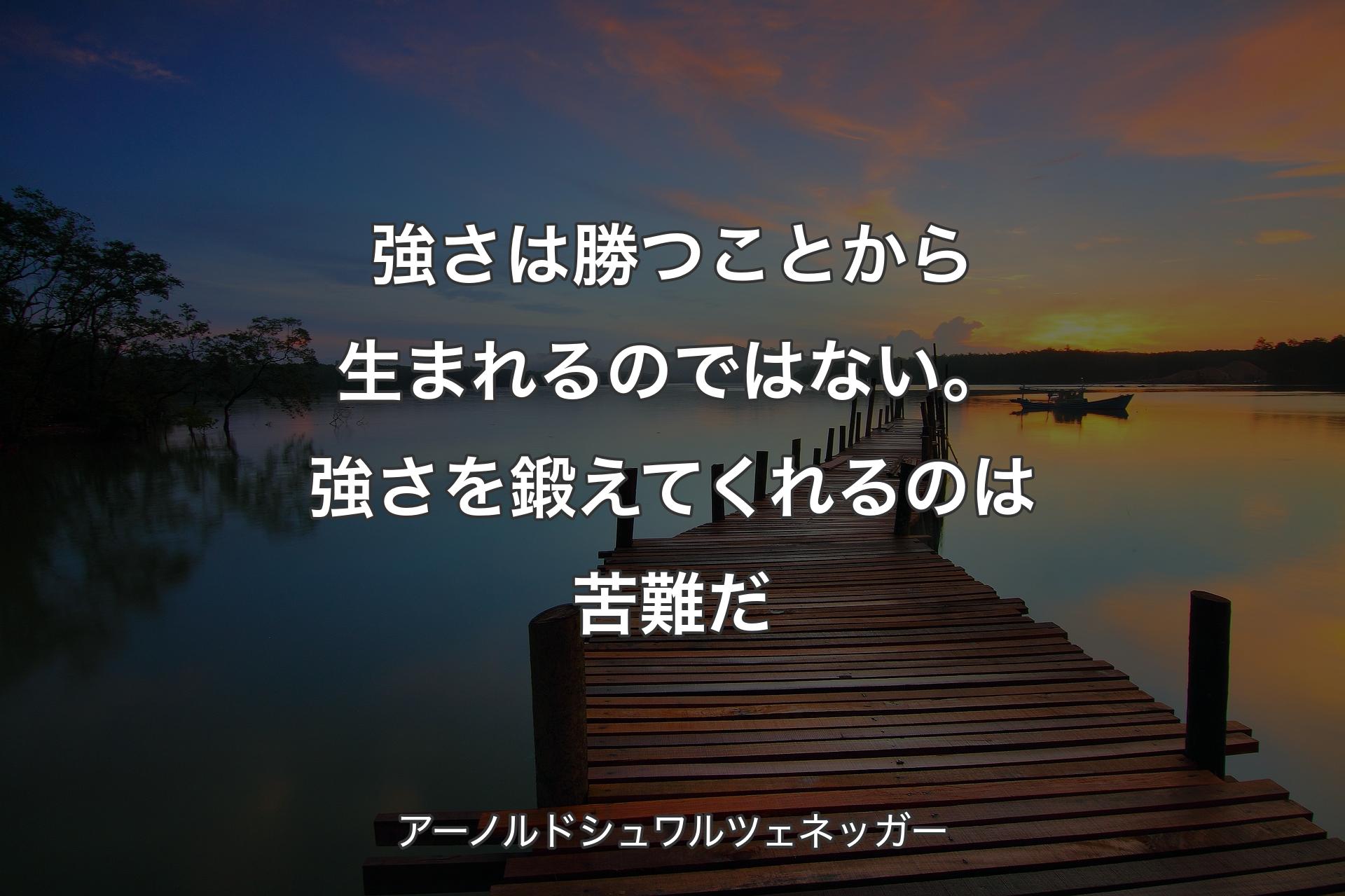 【背景3】強さは勝つことから生まれるのではない。強さを鍛えてくれるのは苦難だ - アーノルドシュワルツェネッガー