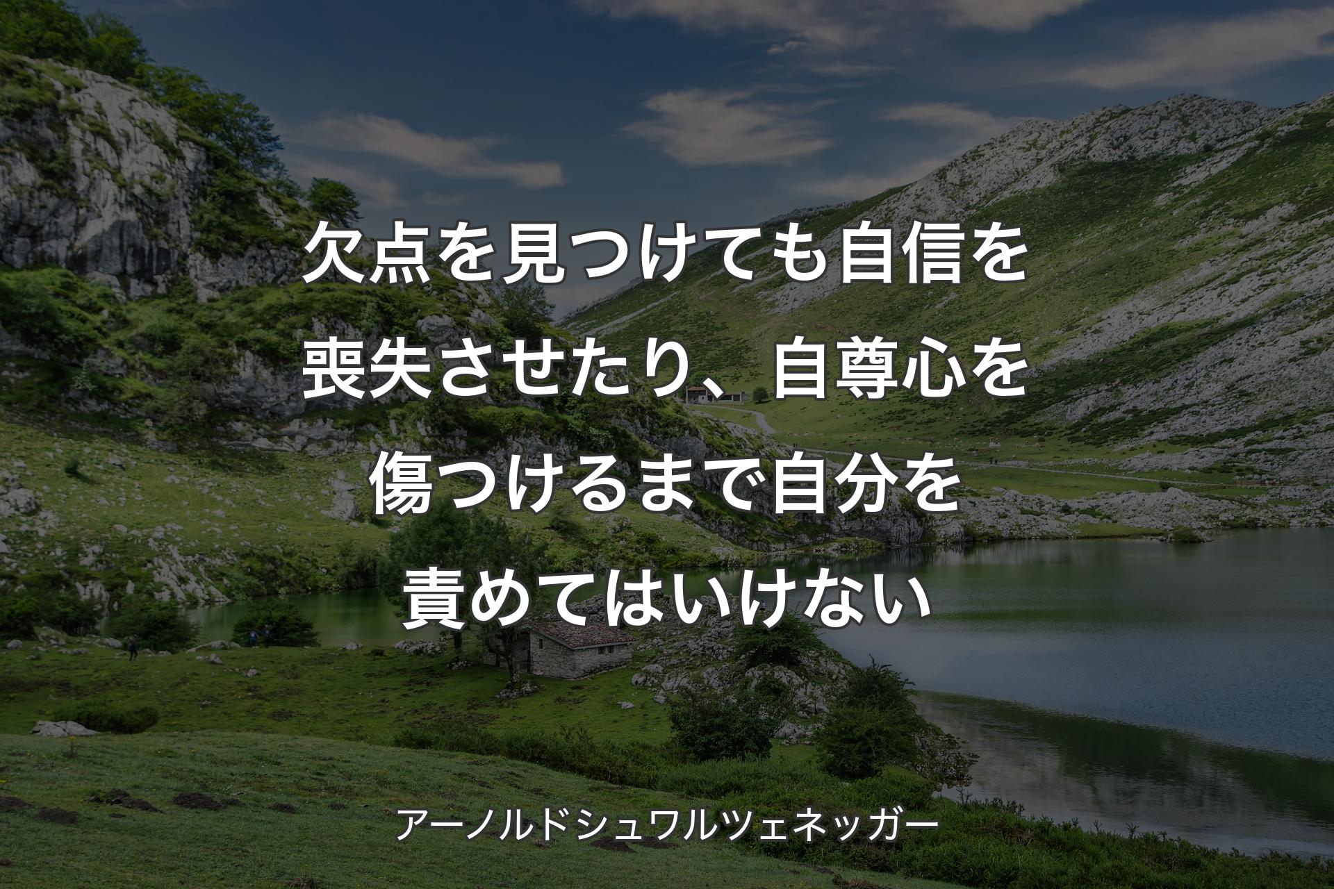 欠点を見つけても自信を喪失させたり、自尊心を傷つけるまで自分を責めてはいけない - アーノルドシュワルツェネッガー