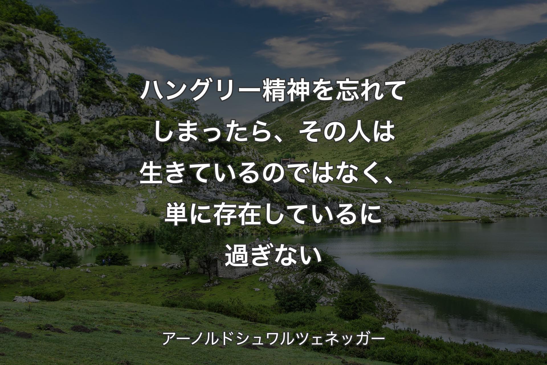 ハングリー精神を忘れてしまったら、その人は生きているのではなく、単に存在しているに過ぎない - アーノルドシュワルツェネッガー