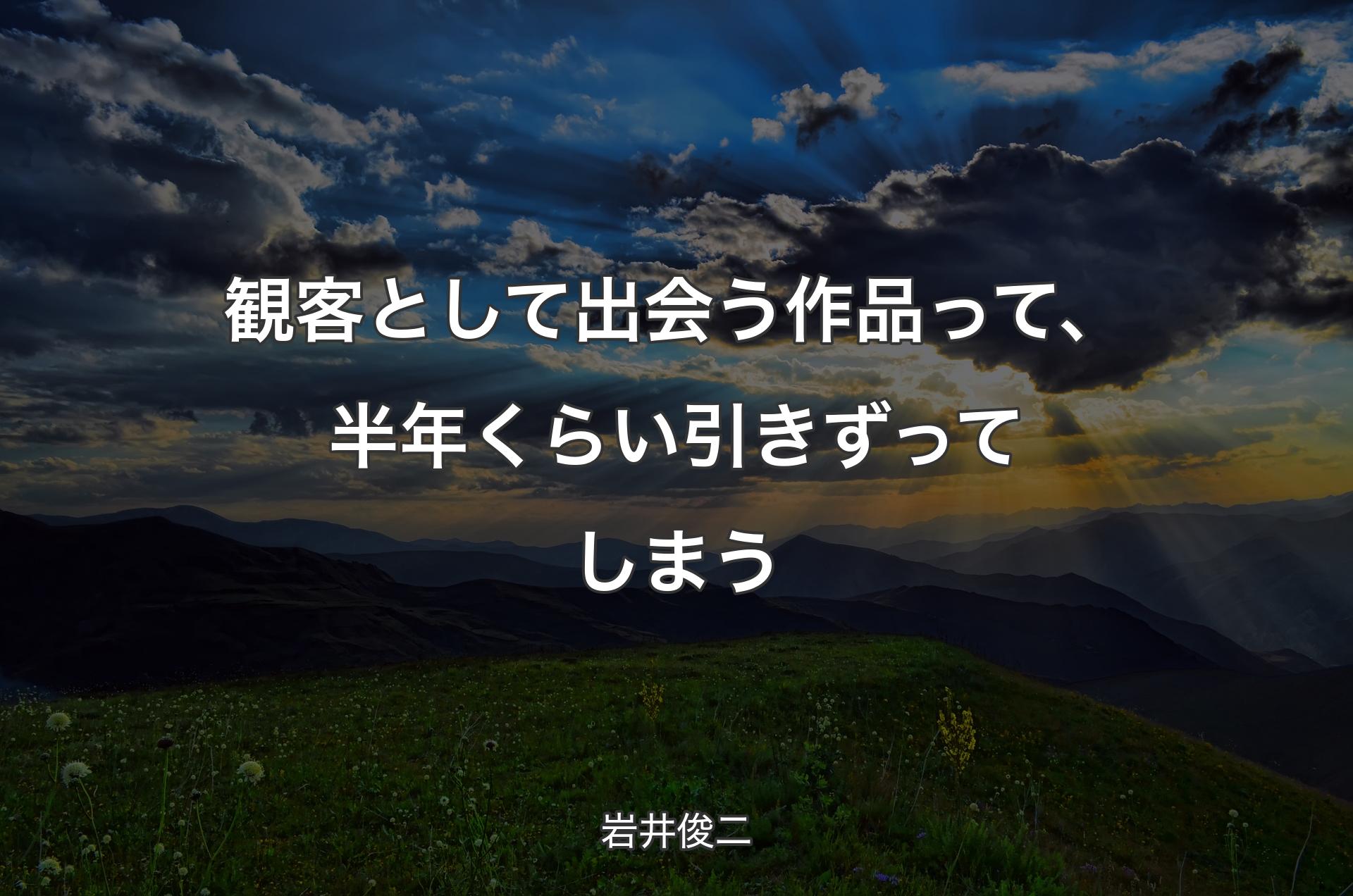 観客として出会う作品って、半年くらい引きずってしまう - 岩井俊二