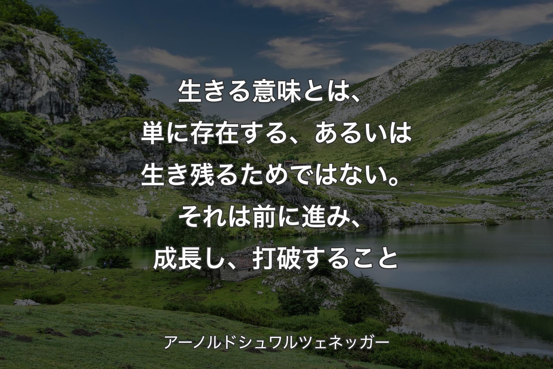 生きる意味とは、単に存在する、あるいは生き残るためではない。それは前に進み、成長し、打破すること - アーノルドシュワルツェネッガー