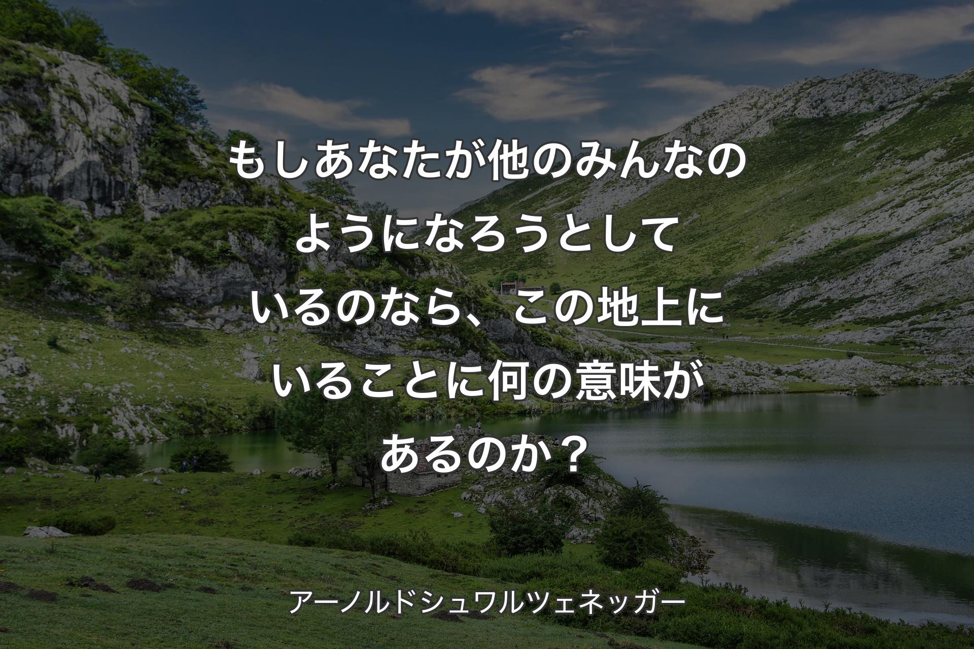 【背景1】もしあなたが他のみんなのようになろうとしているのなら、この地上にいることに何の意味があるのか？ - アーノルドシュワルツェネッガー