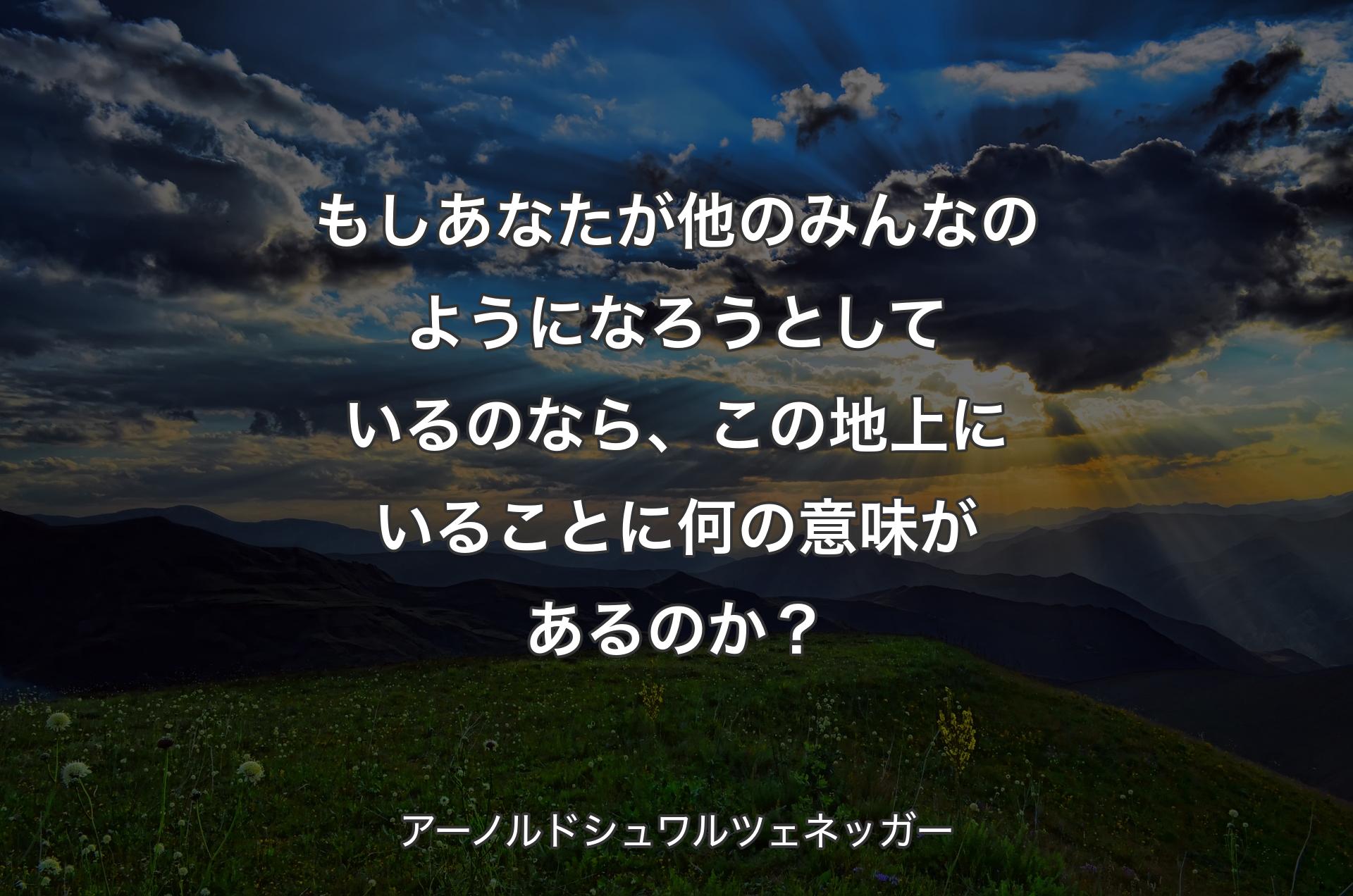 もしあなたが他のみんなのようになろうとしているのなら、この地上にいることに何の意味があるのか？ - アーノルドシュワルツェネッガー