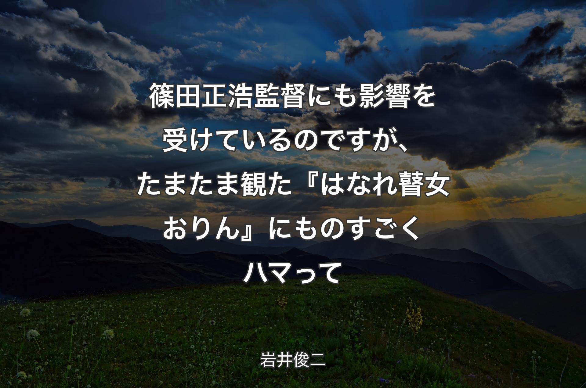 篠田正浩監督にも影響を受けているのですが、たまたま観た『はなれ瞽女おりん』にものすごくハマって - 岩井俊二