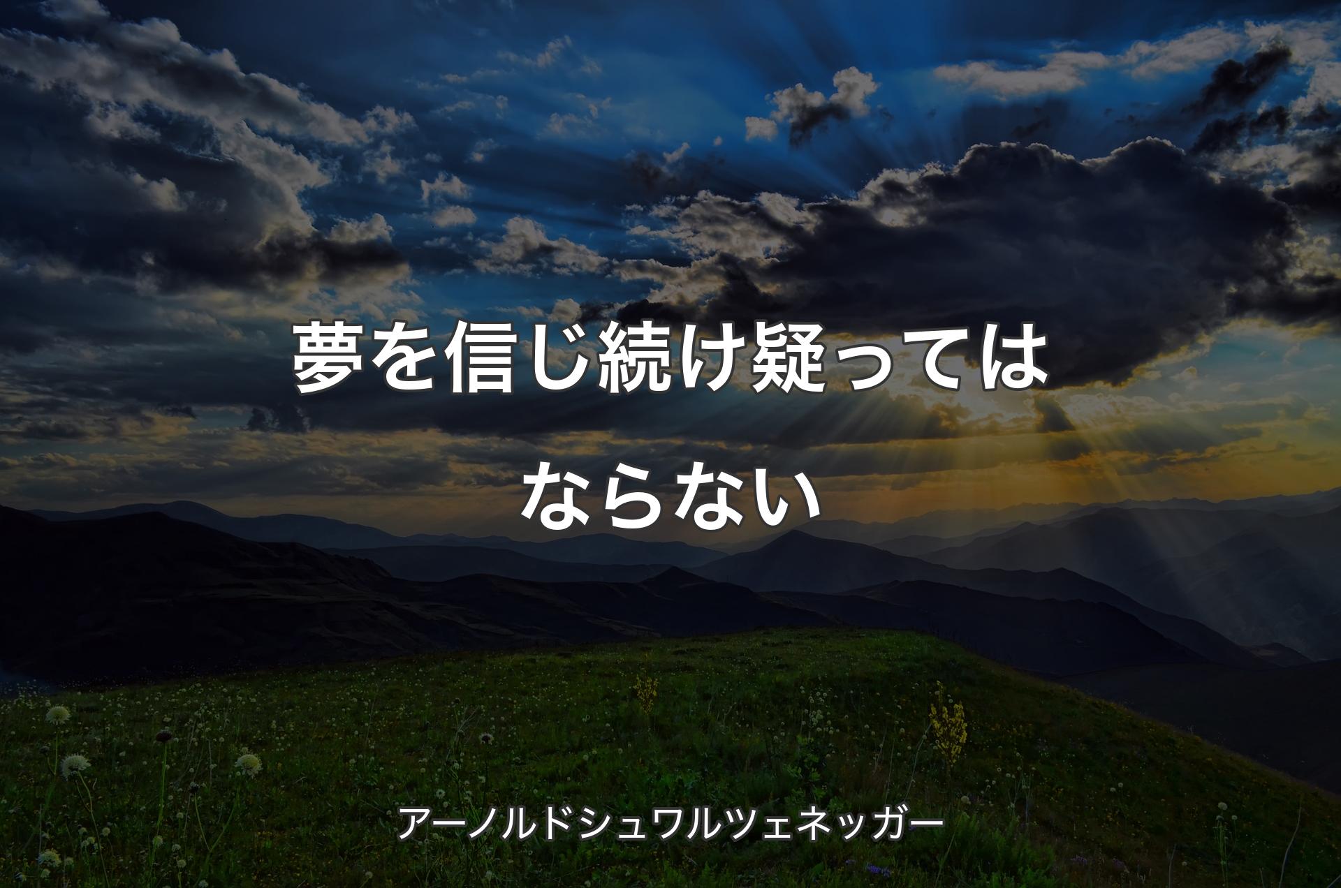 夢を信じ続け疑ってはならない - アーノルドシュワルツェネッガー