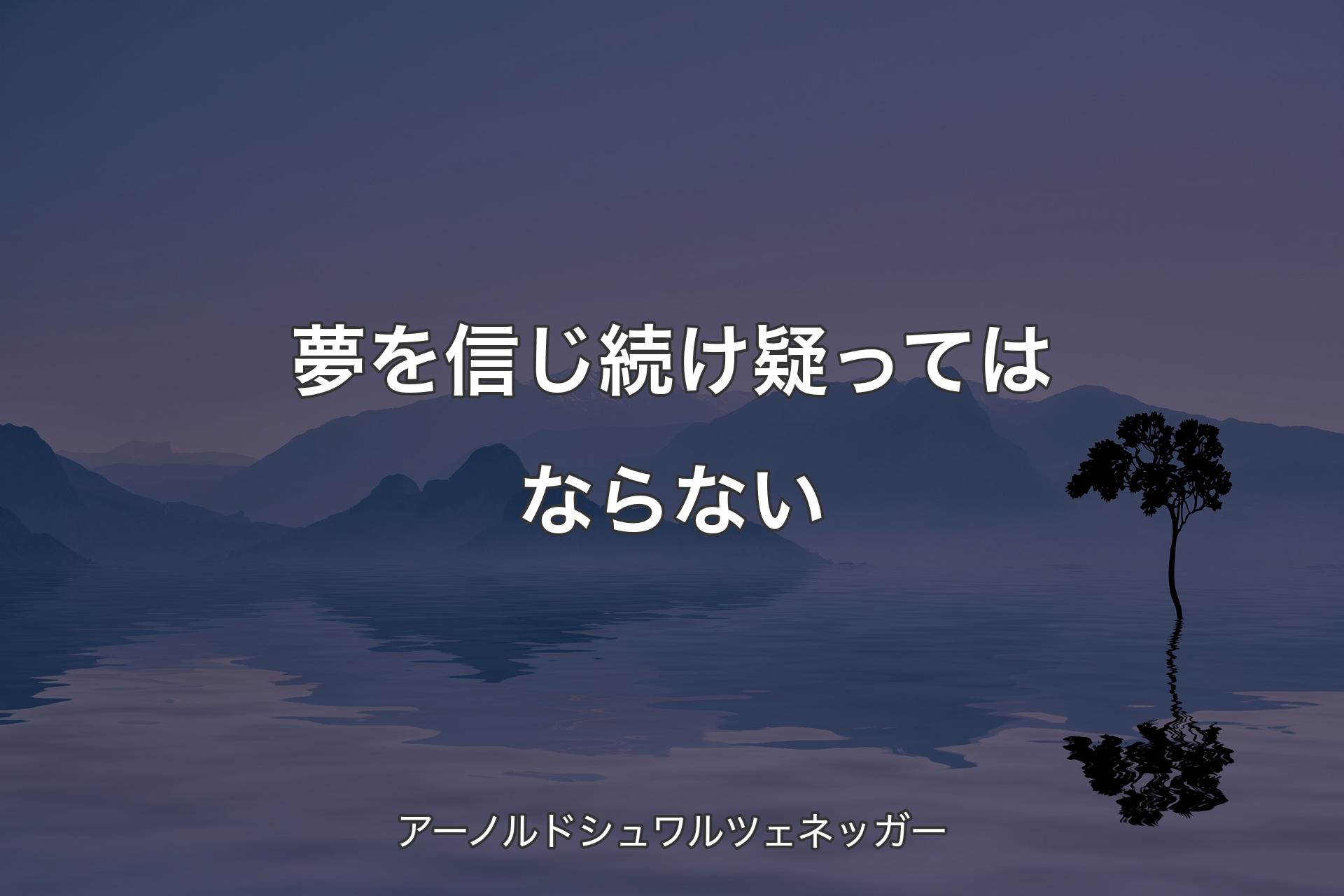 【背景4】夢を信じ続け疑ってはならない - ア�ーノルドシュワルツェネッガー