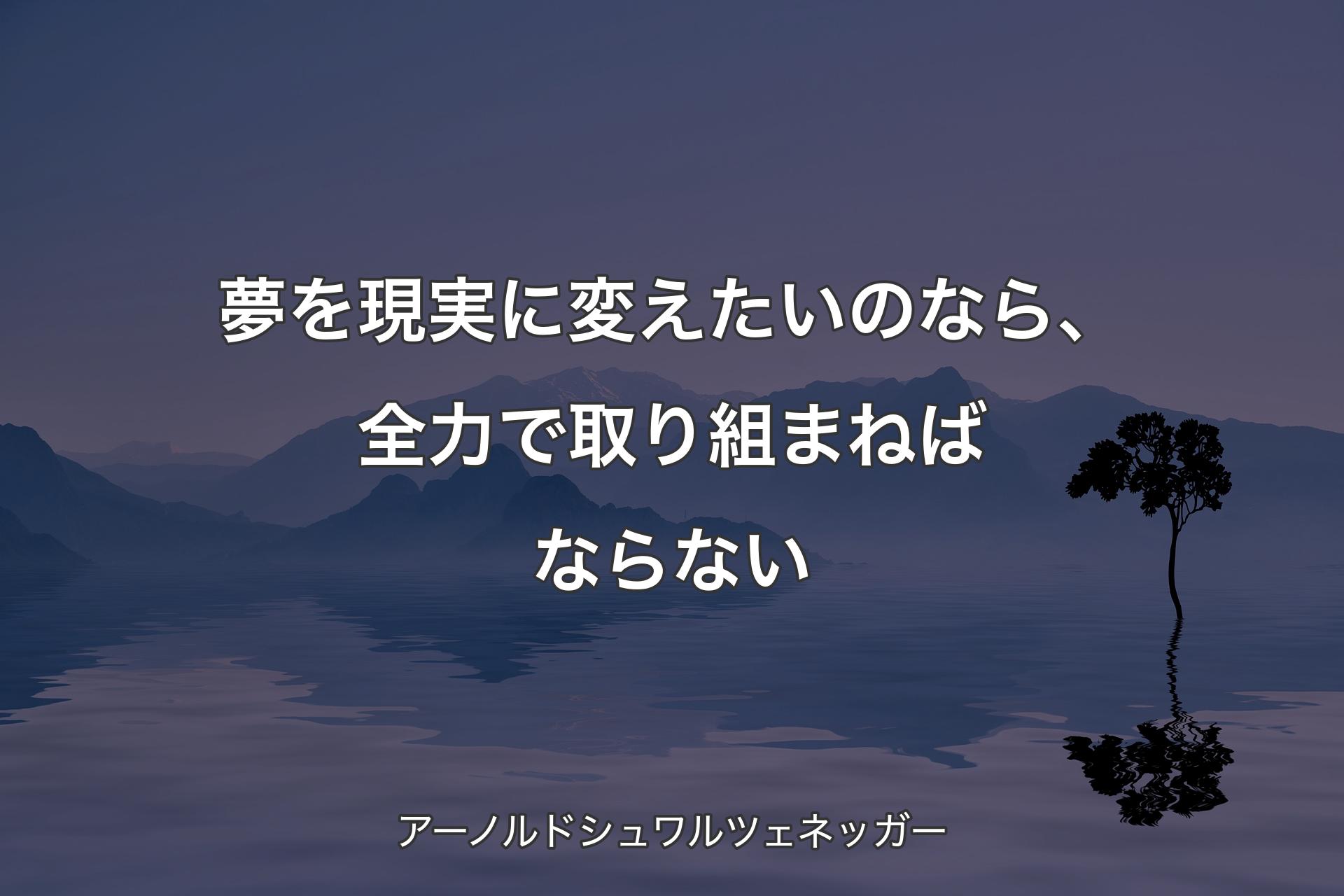 【背景4】夢を現実に変えたいのなら、全力で取り組まねばならない - アーノルドシュワルツェネッガー