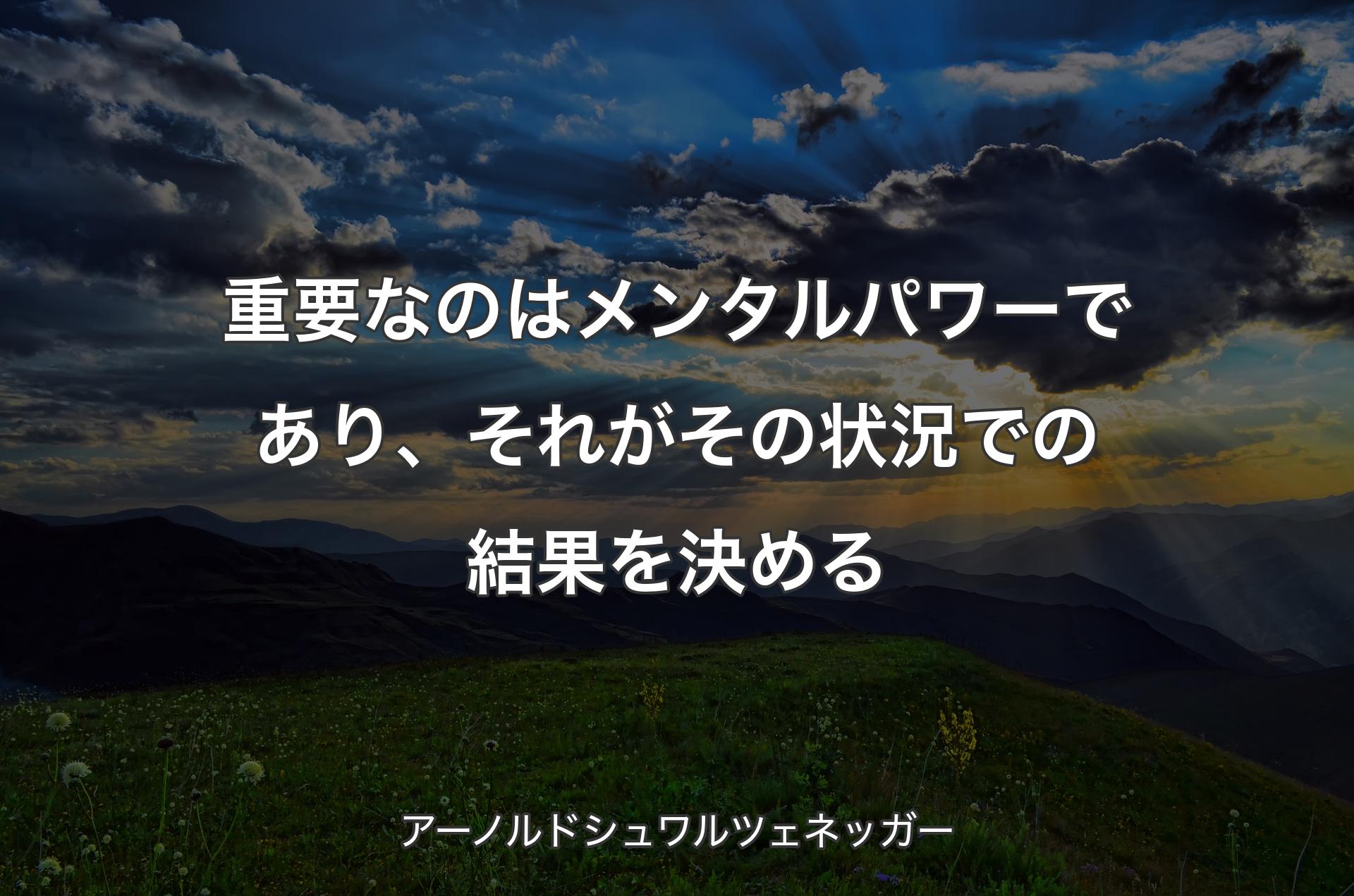 重要なのはメンタルパワーであり、それがその状況での結果を決める - アーノルドシュワルツェネッガー