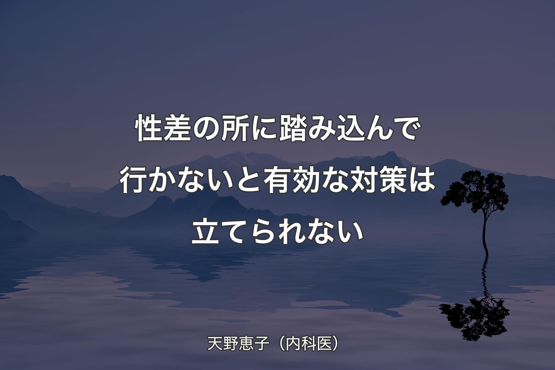 【背景4】性差の所に踏み込んで行かないと有効な対策は立てられない - 天野恵子（内科医）