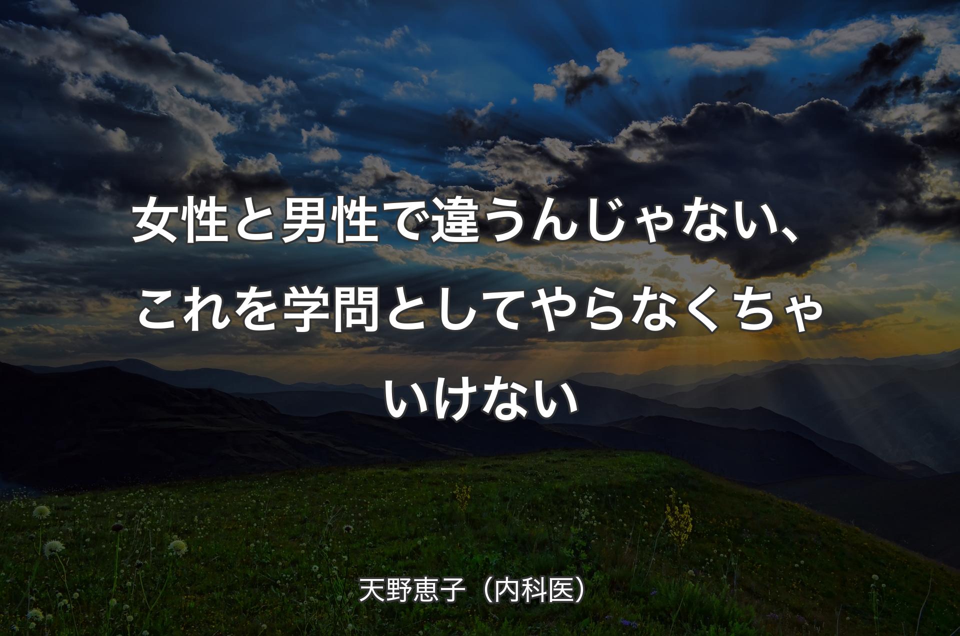 女性と男性で違うんじゃない、これを学問としてやらなくちゃいけない - 天野恵子（内科医）