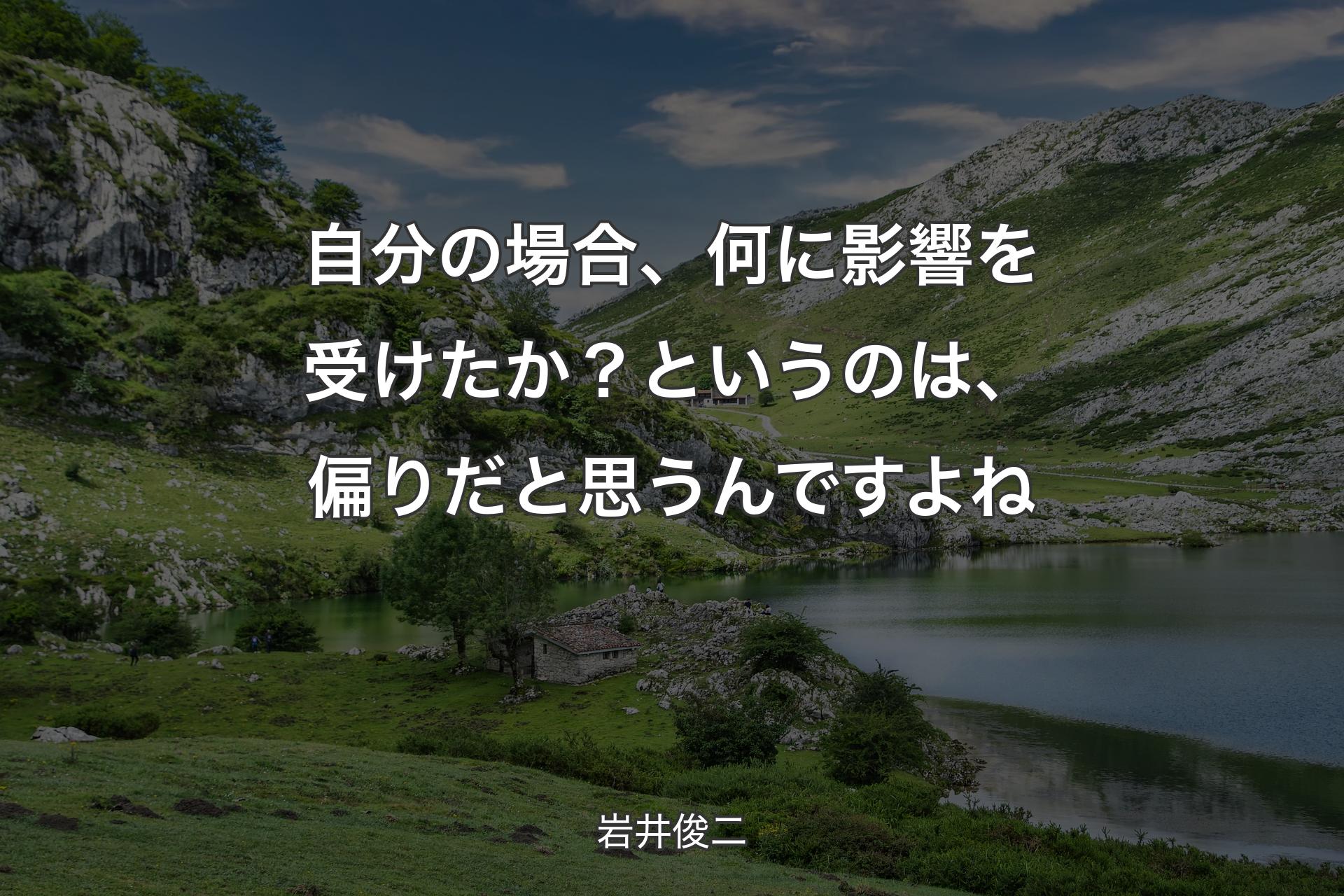 自分の場合、何に影響を受けたか？というのは、偏りだと思うんですよね - 岩井俊二