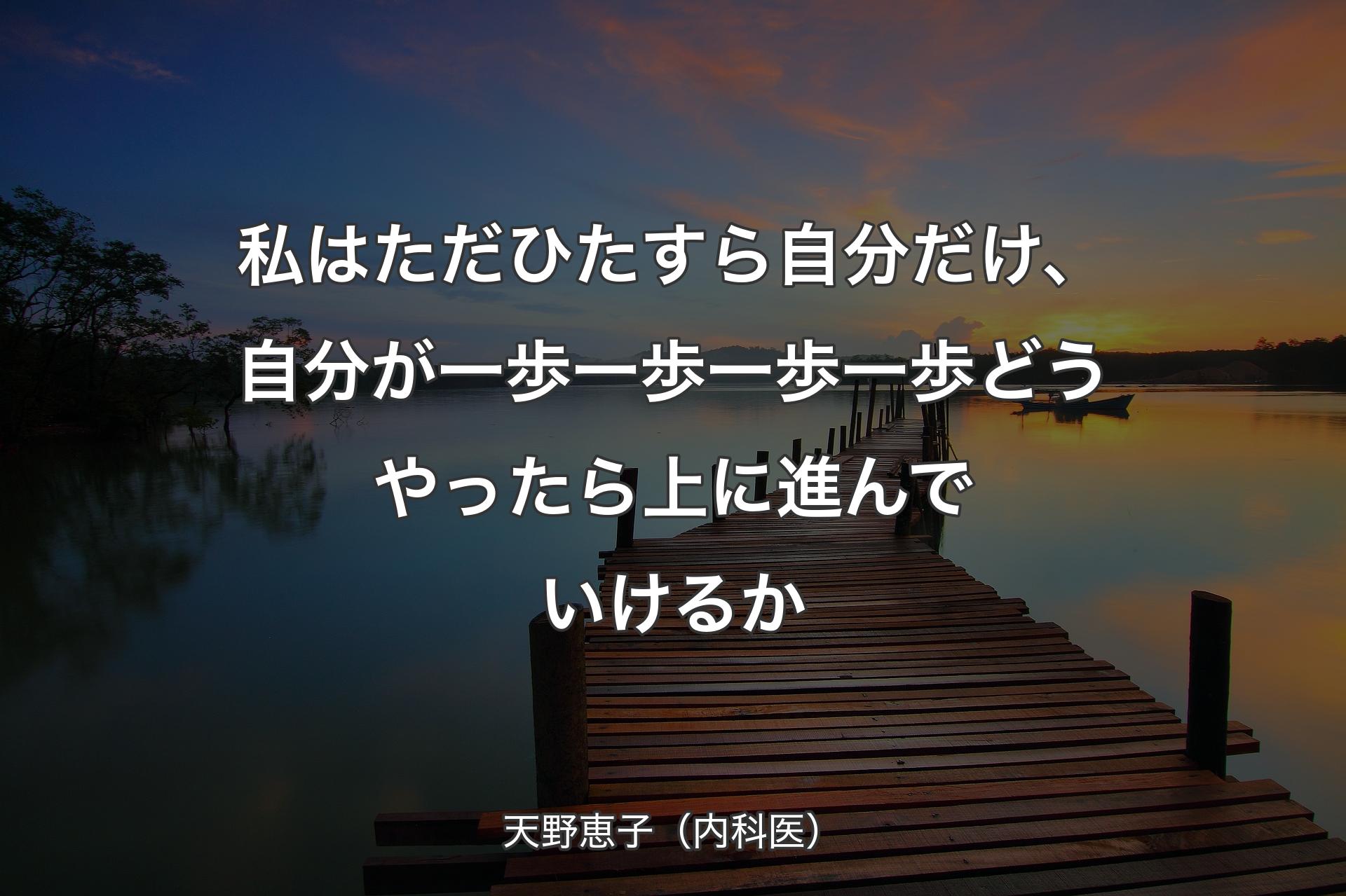 【背景3】私はただ��ひたすら自分だけ、自分が一歩一歩一歩一歩どうやったら上に進んでいけるか - 天野恵子（内科医）