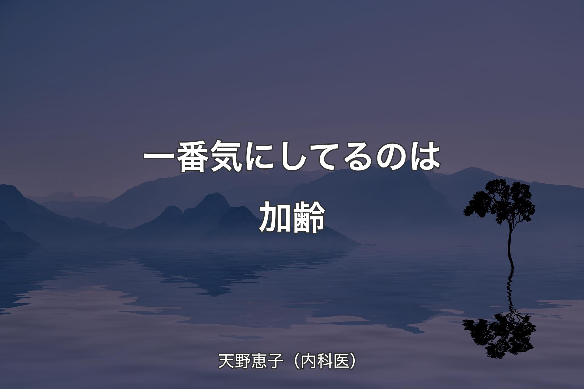 一番気にしてるのは加齢 - 天野恵子（内科医）