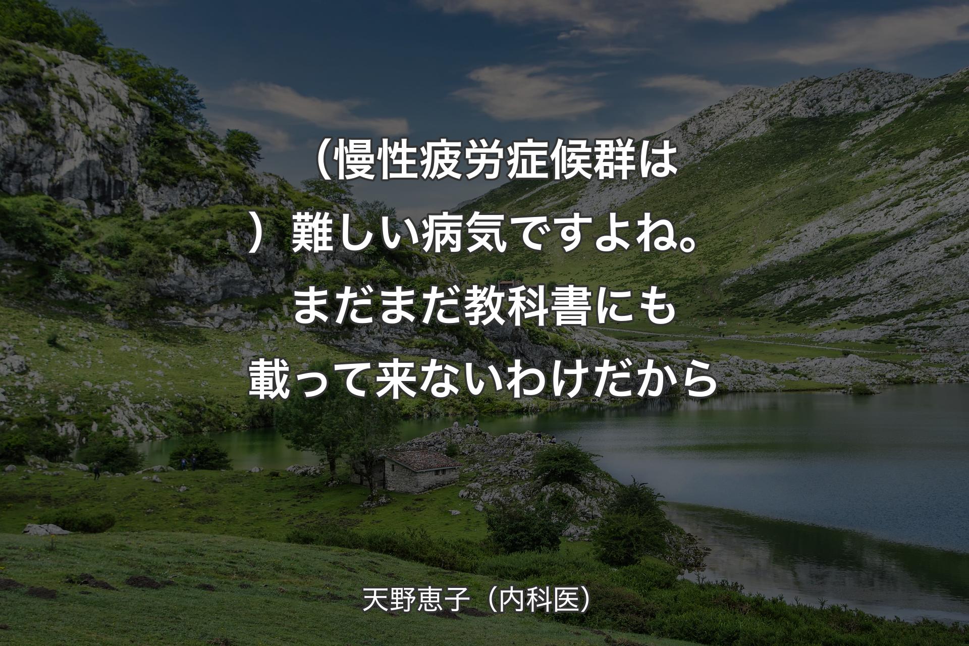 【背景1】（慢性疲労症候群は）難しい病気ですよね。まだまだ教科書にも載って来ないわけだから - 天野恵子（内科医）