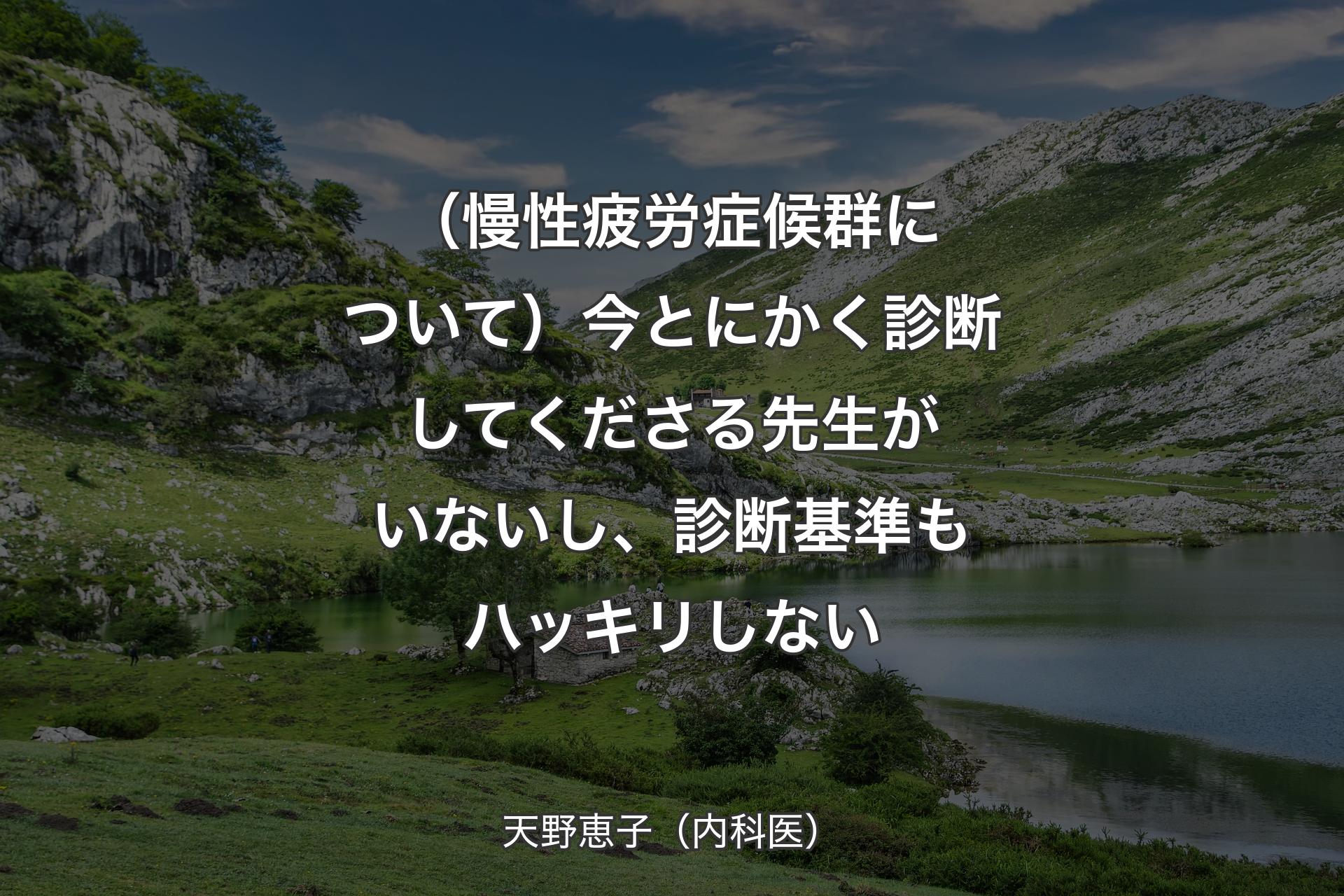 【背景1】（慢性疲労症候群について）今とにかく診断してくださる先生がいないし、診断基準もハッキリしない - 天野恵子（内科医）