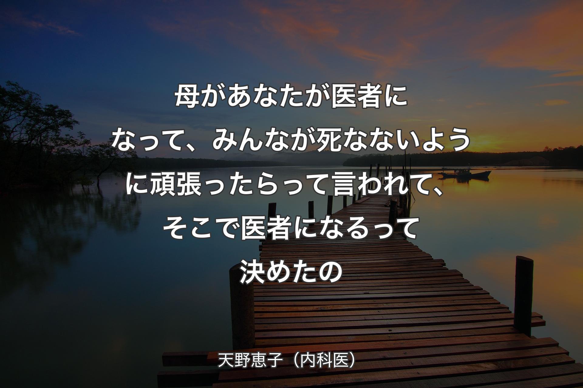 【背景3】母があなたが医者になって、みんなが死なないように頑張ったらって言われて、そこで医者になるって決めたの - 天野恵子（内科医）