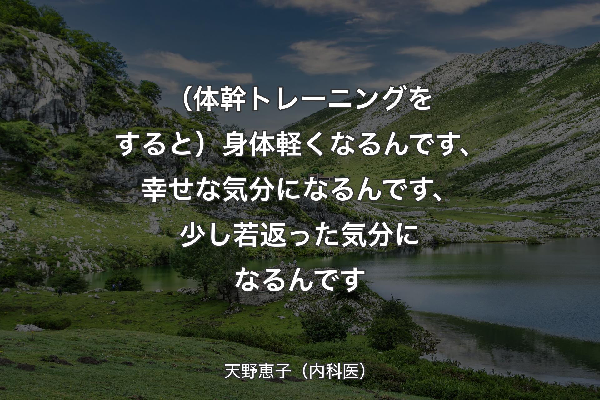 （体幹トレーニングをすると）身体軽くなるんです、幸せな気分になるんです、少し若返った気分になるんです - 天野恵子（内科医）