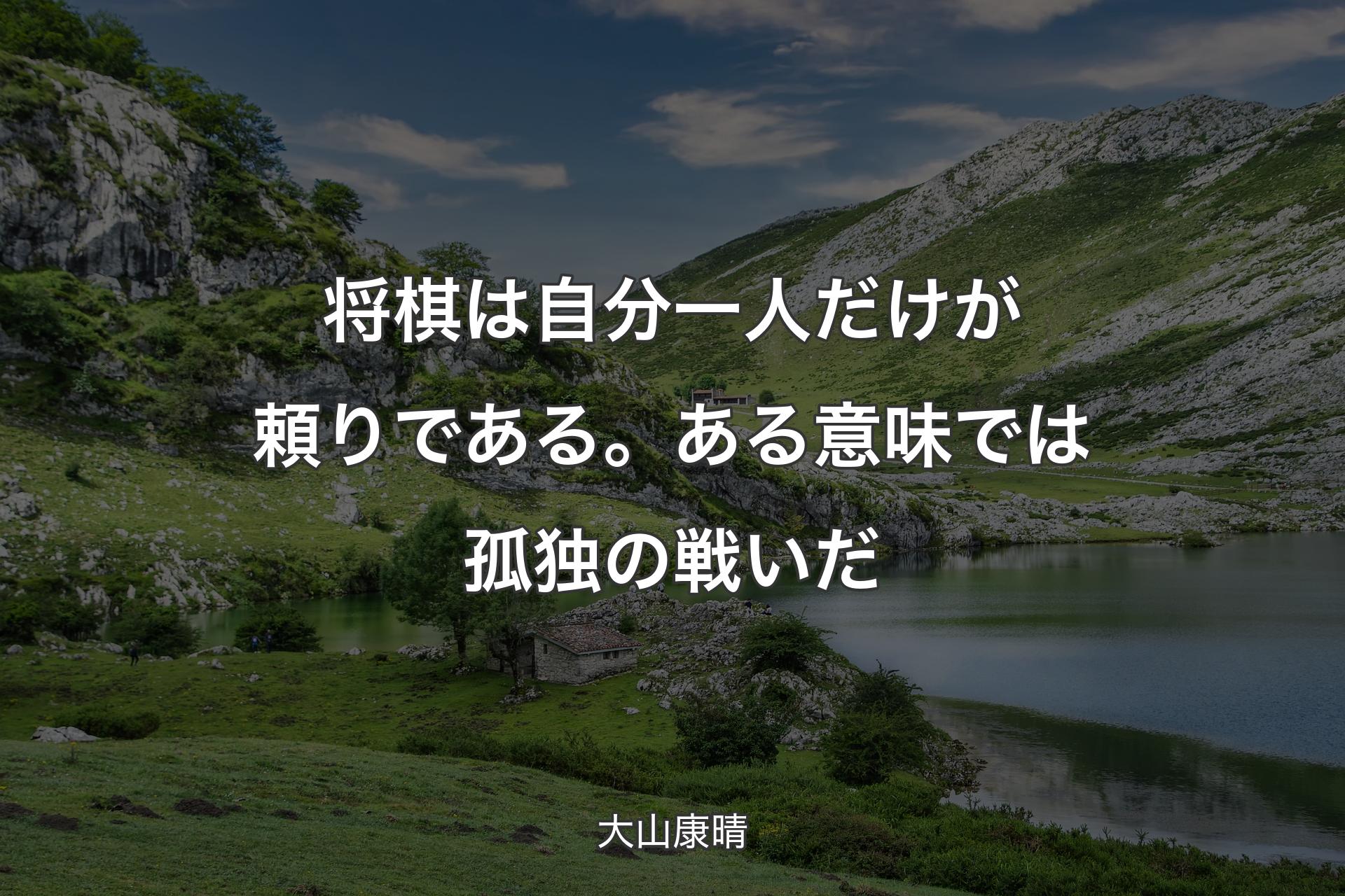 【背景1】将棋は自分一人だけが頼りである。ある意味では孤独の戦いだ - 大山康晴