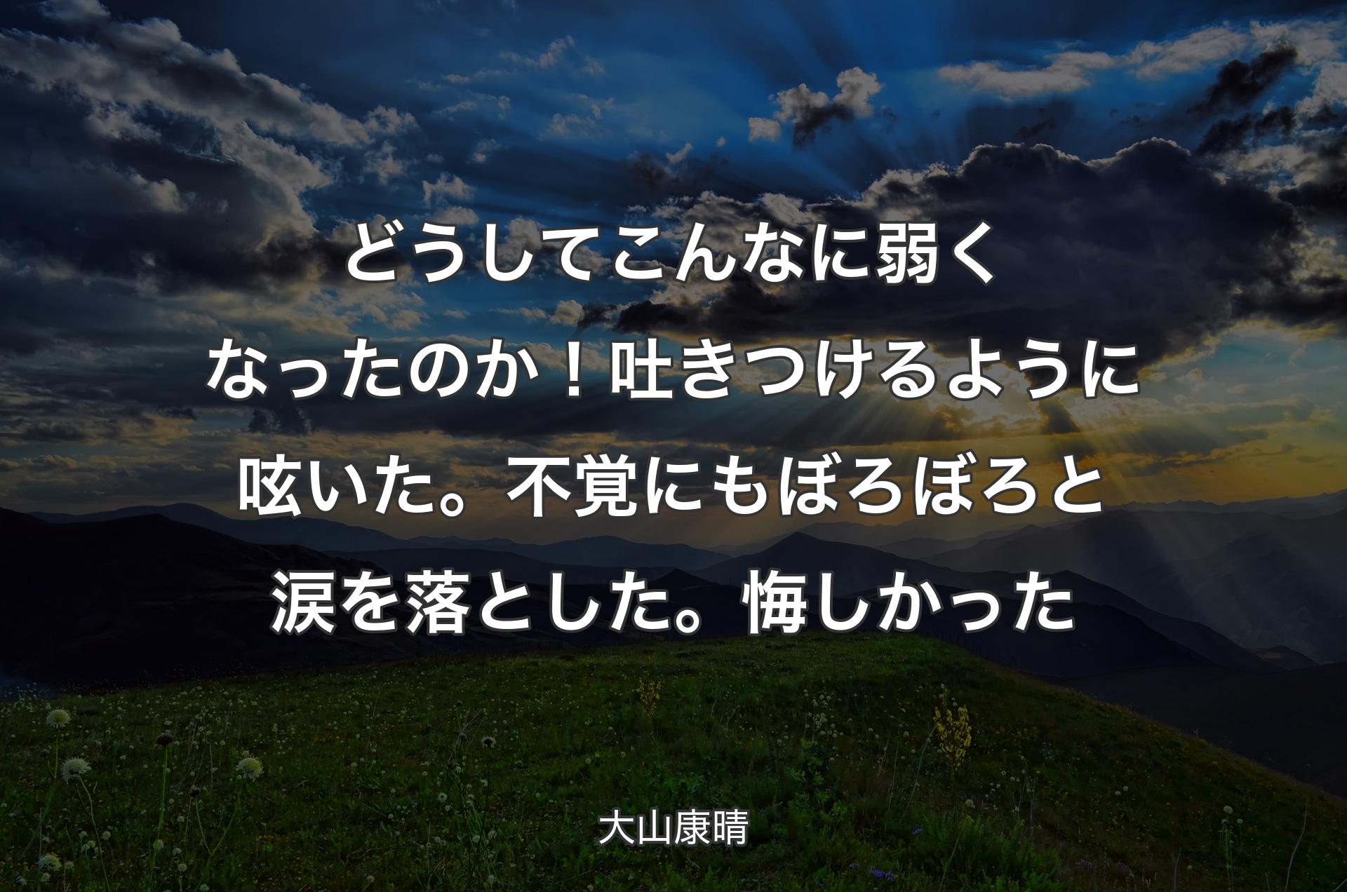 どうしてこんなに弱くなったのか！吐きつけるように呟いた。不覚にもぼろぼろと涙を落とした。悔しかった - 大山康晴