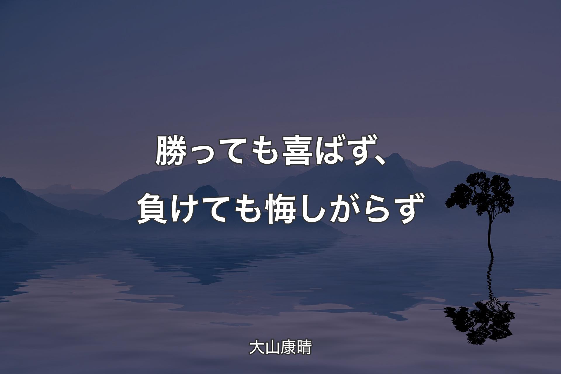 勝っても喜ばず、負けても悔しがらず - 大山康晴