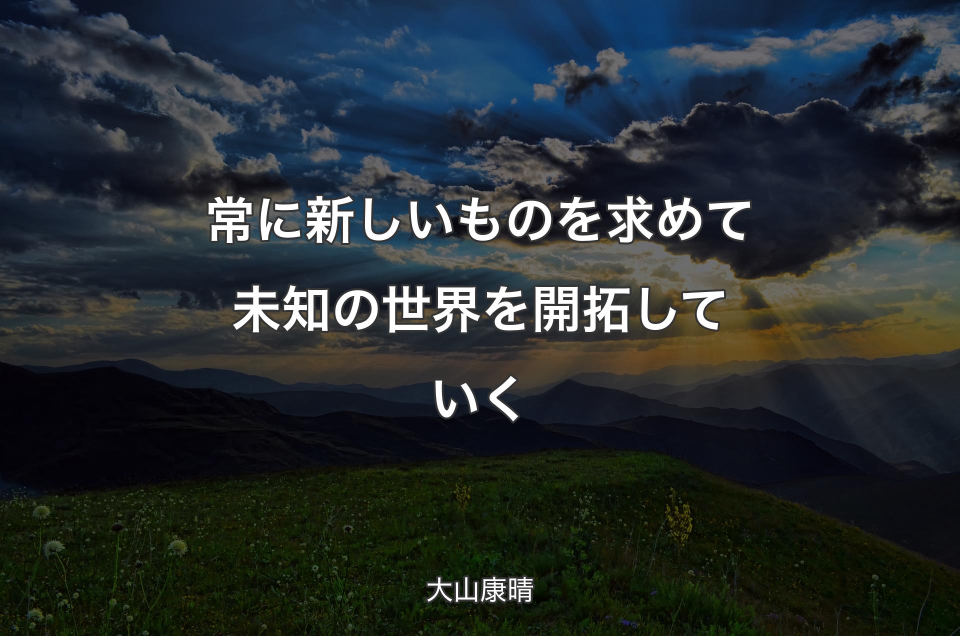 常に新しいものを求めて未知の世界を開拓していく - 大山康晴