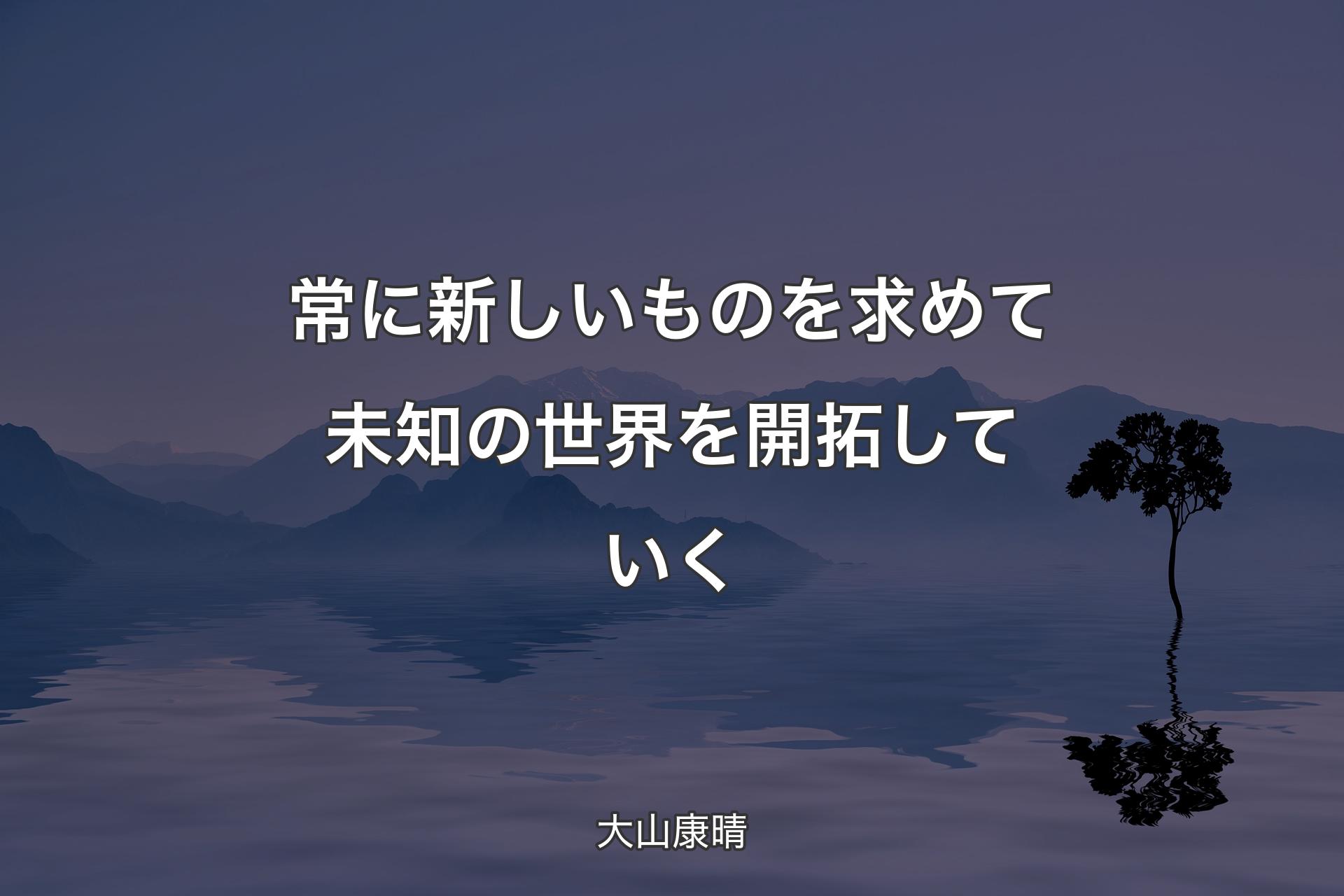 【背景4】常に新しいものを求めて未知の世界を開拓していく - 大山康晴