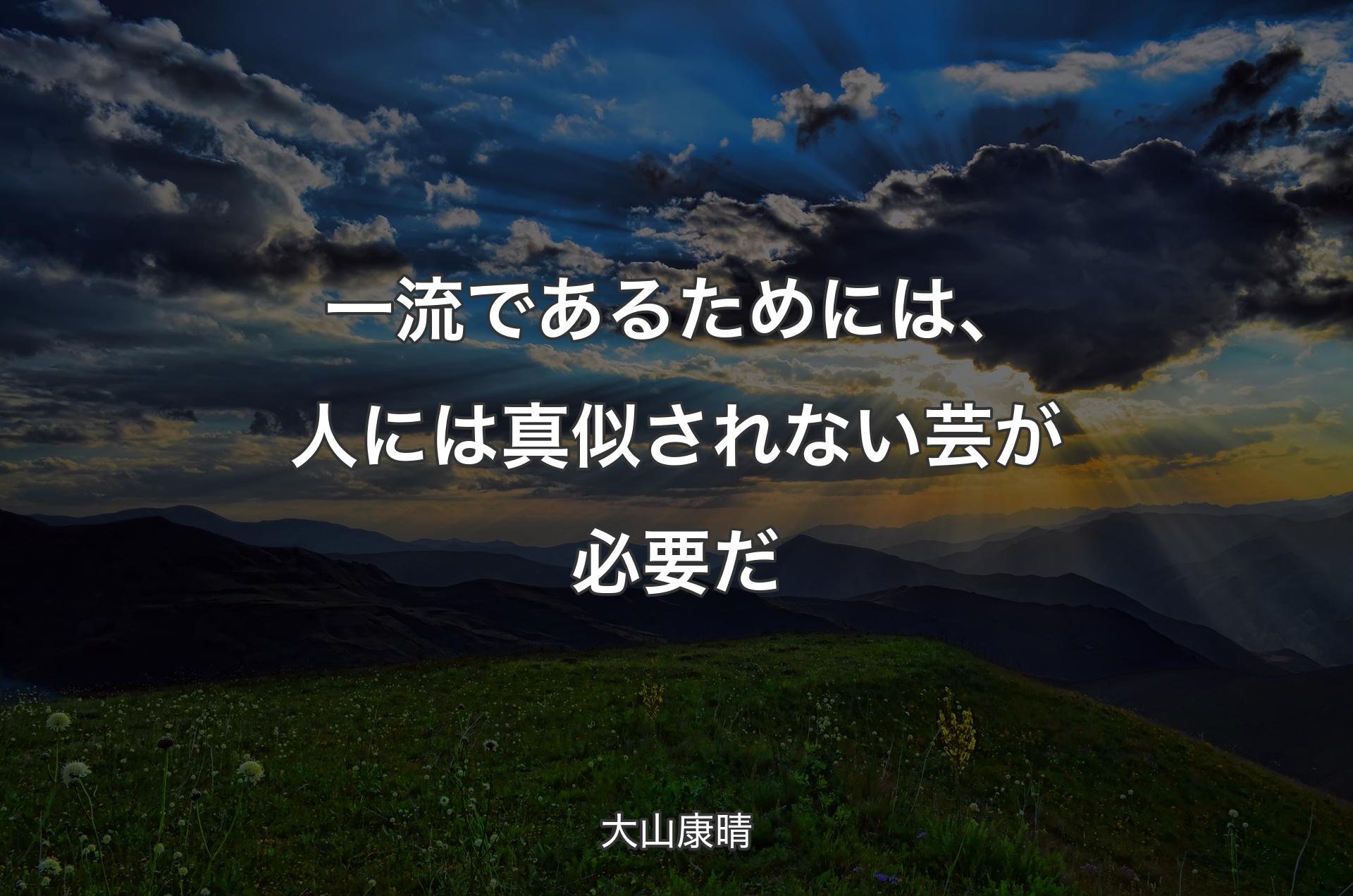 一流であるためには、人には真似されない芸が必要だ - 大山康晴