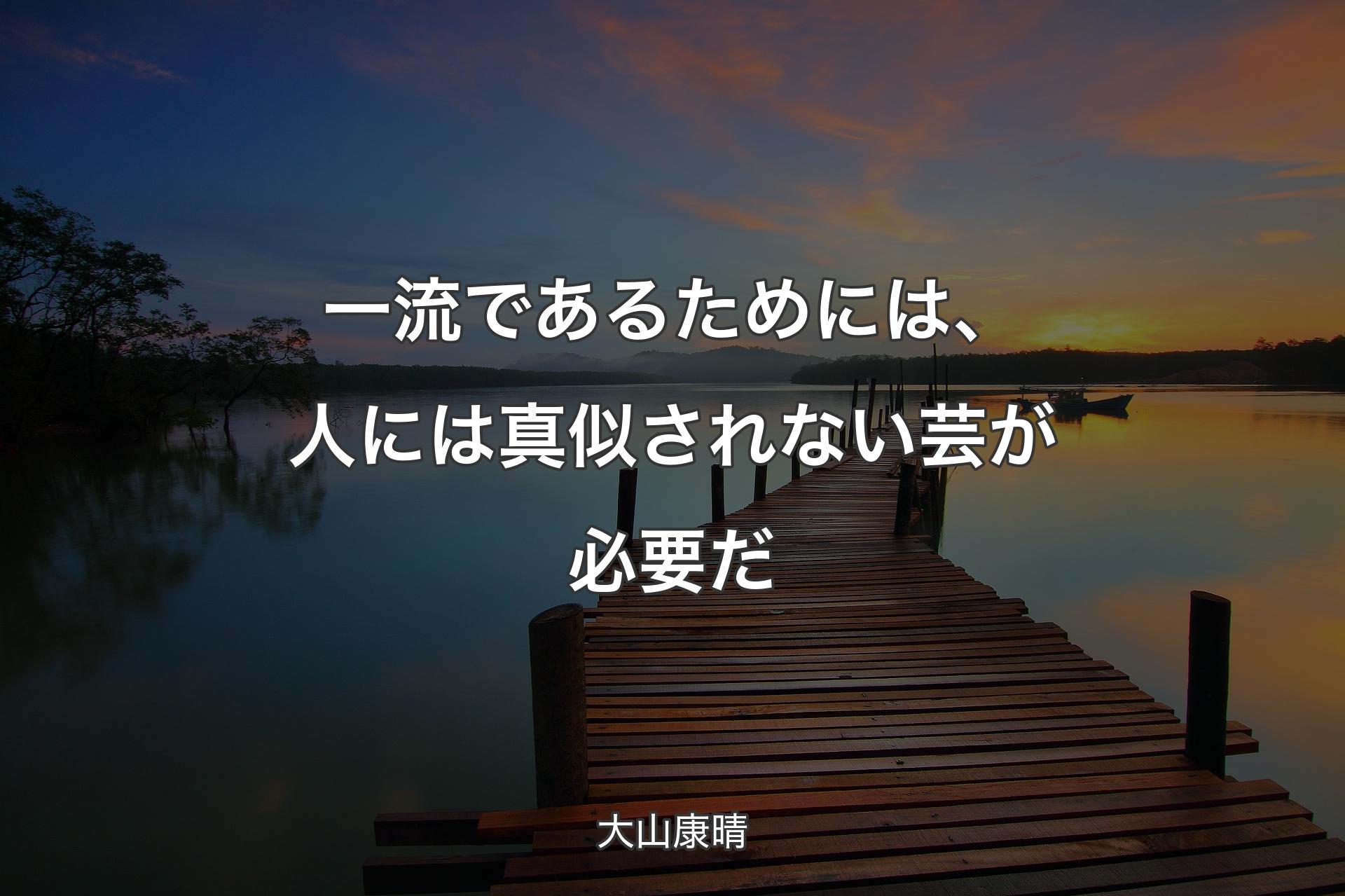 一流であるためには、人には真似されない芸が必要だ - 大山康晴