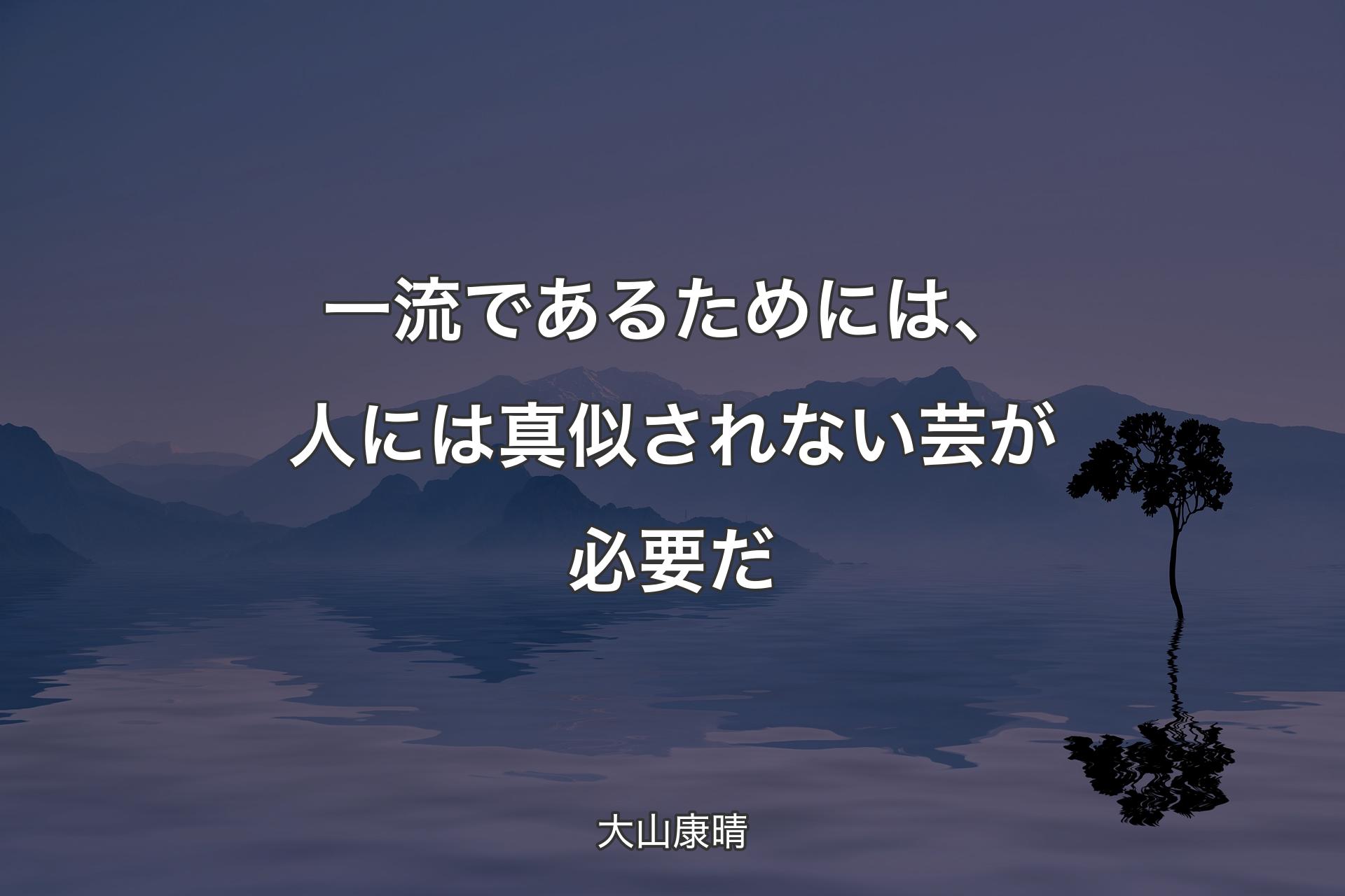 【背景4】一流であるためには、人には真似されない芸が必要だ - 大山康晴