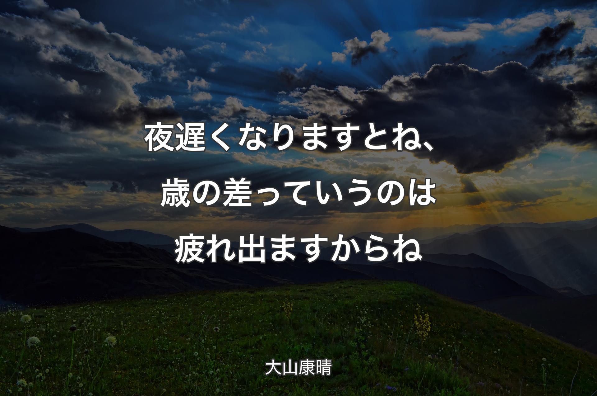 夜遅くなりますとね、歳の差っていうのは疲れ出ますからね - 大山康晴