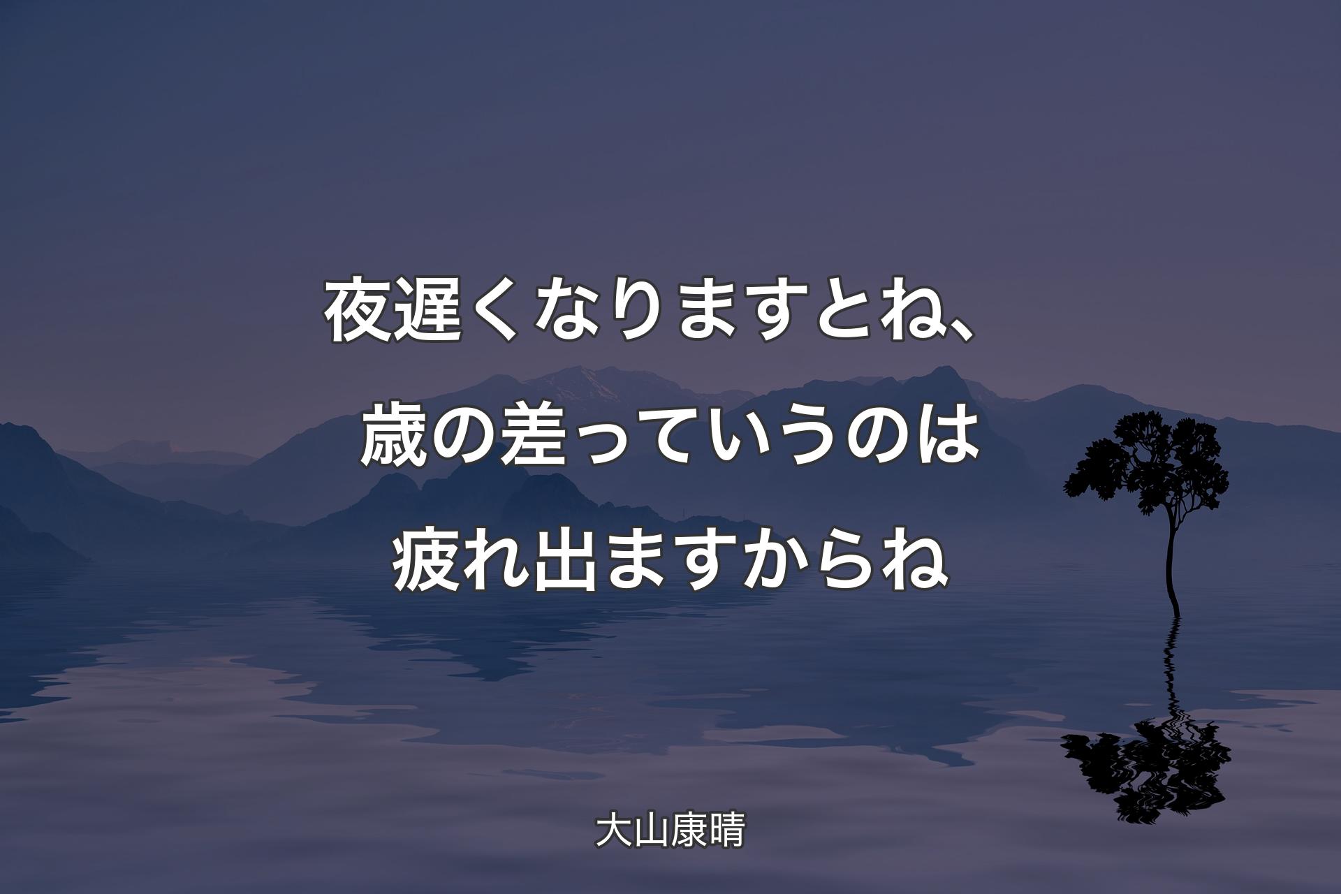 【背景4】夜遅くなりますとね、歳の差っていうのは疲れ出ますからね - 大山康晴