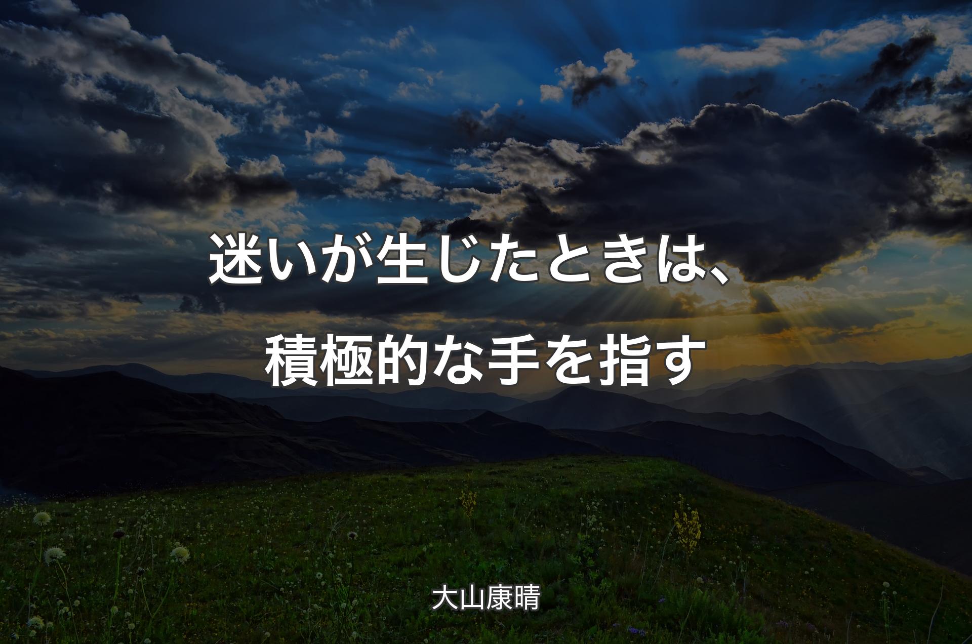 迷いが生じたときは、積極的な手を指す - 大山康晴