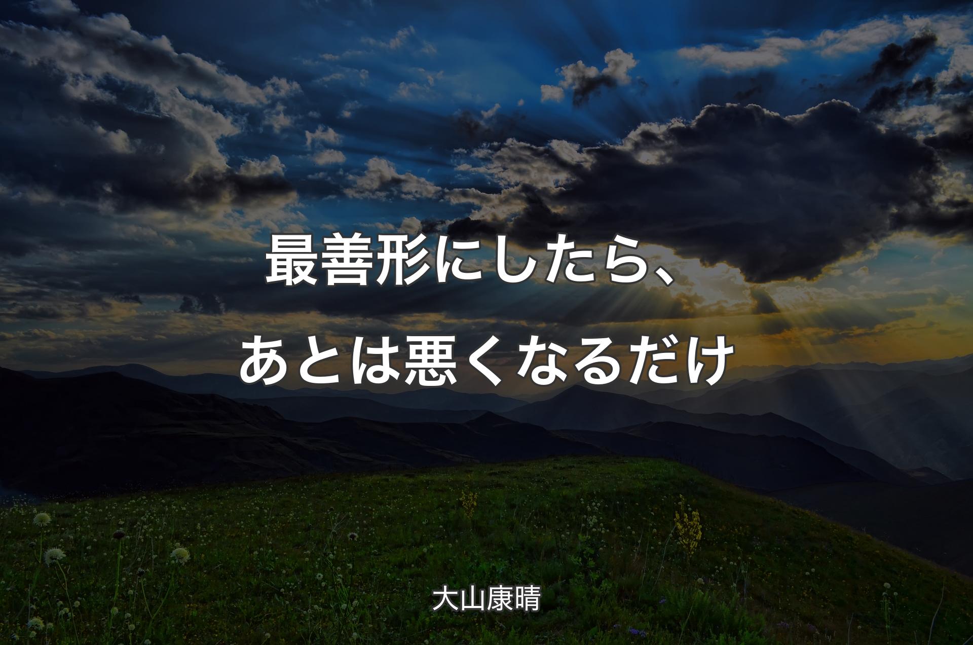 最善形にしたら、あとは悪くなるだけ - 大山康晴