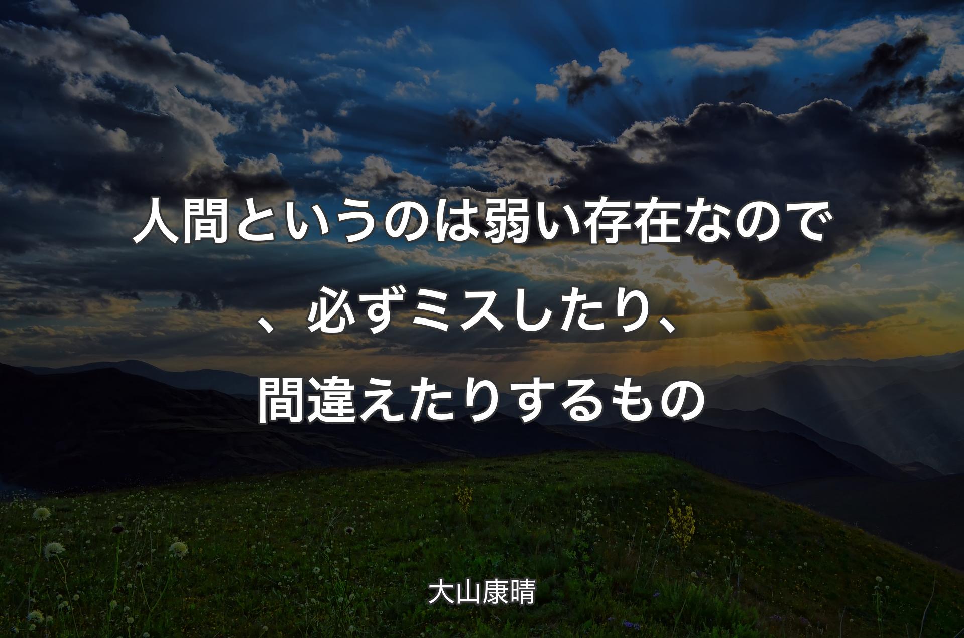 人間というのは弱い存在なので、必ずミスしたり、間違えたりするもの - 大山康晴