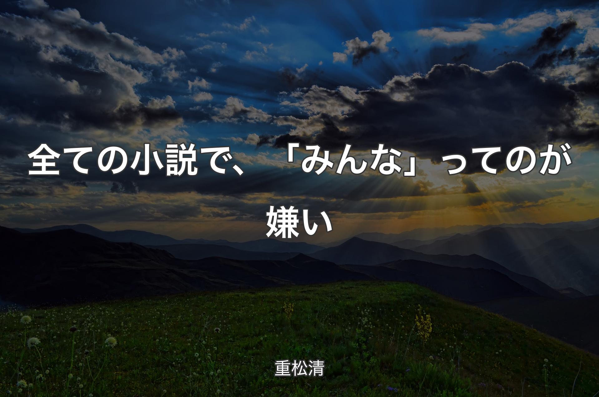 全ての小説で、「みんな」ってのが嫌い - 重松清