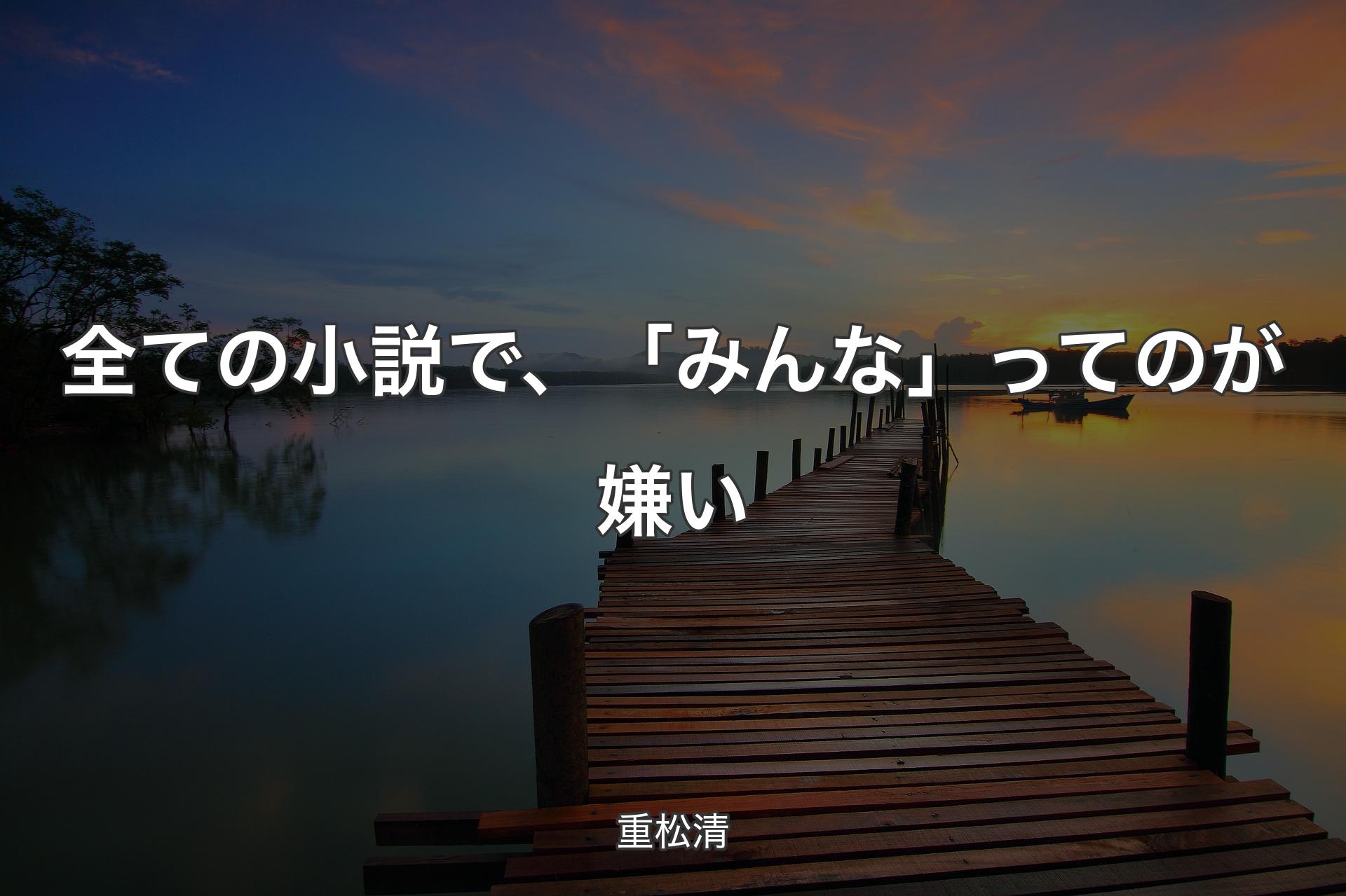 【背景3】全ての小説で、「みんな」ってのが嫌い - 重松清