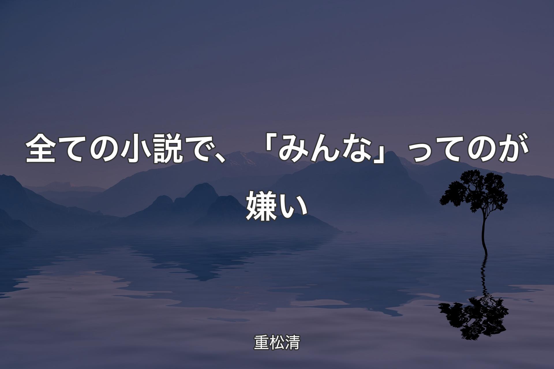 全ての小説で、「みんな」ってのが嫌い - 重松清