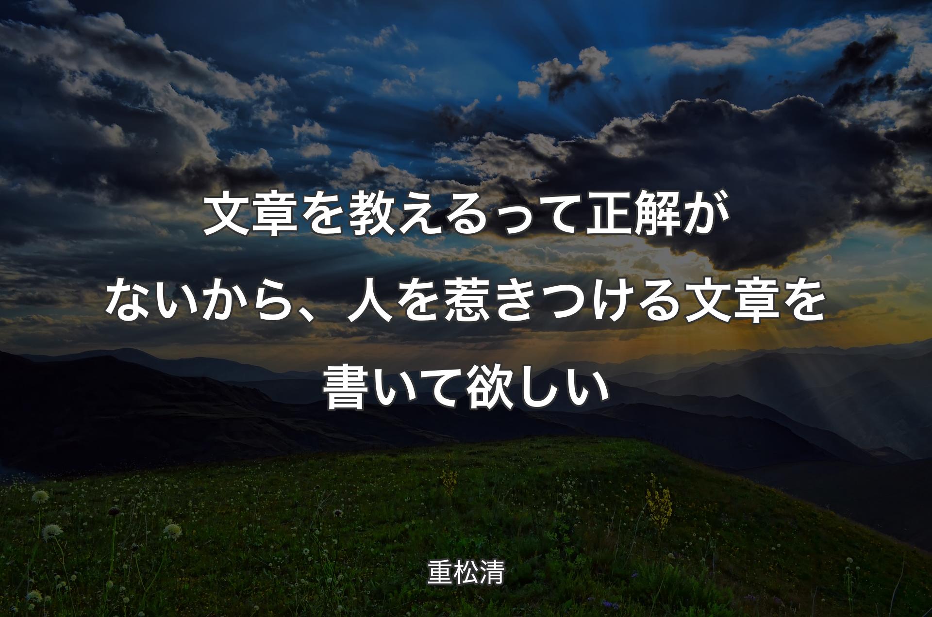 文章を教えるって正解がないから、人を惹きつける文章を書いて欲しい - 重松清