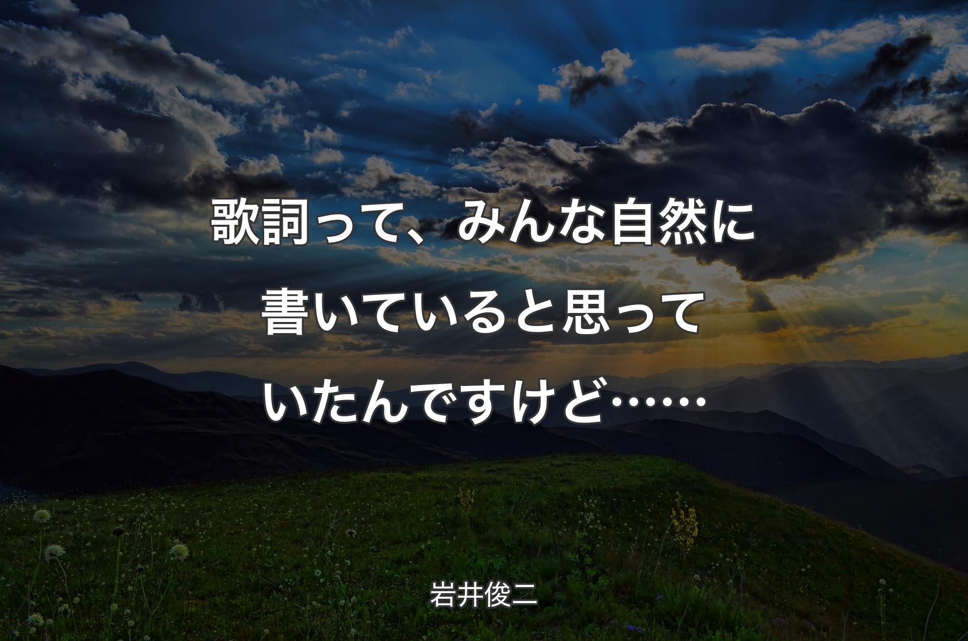 歌詞って、みんな自然に書いていると思っていたんですけど…… - 岩井俊二