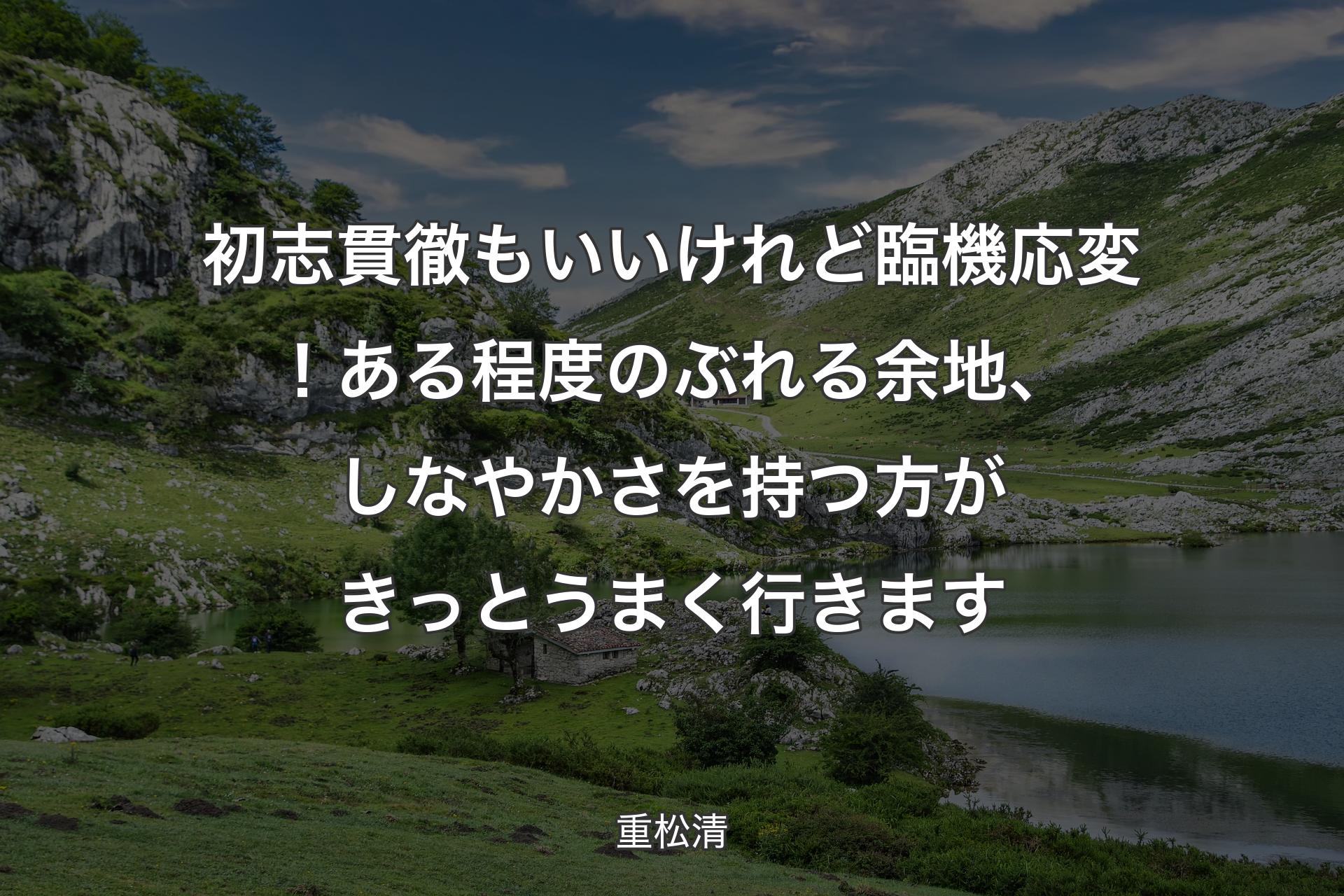 初志貫徹もいいけれど臨機応変！ある程度のぶれる余地、しなやかさを持つ方がきっとうまく行きます - 重松清