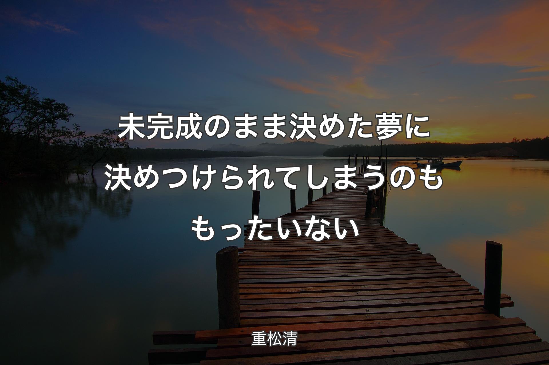 【背景3】未完成のまま決めた夢に決めつけられてしまうのももったいない - 重松清