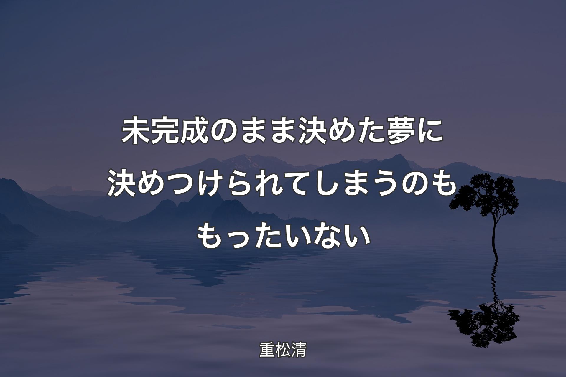 【背景4】未完成のまま決めた夢に決めつけられてしまうのももったいない - 重松清