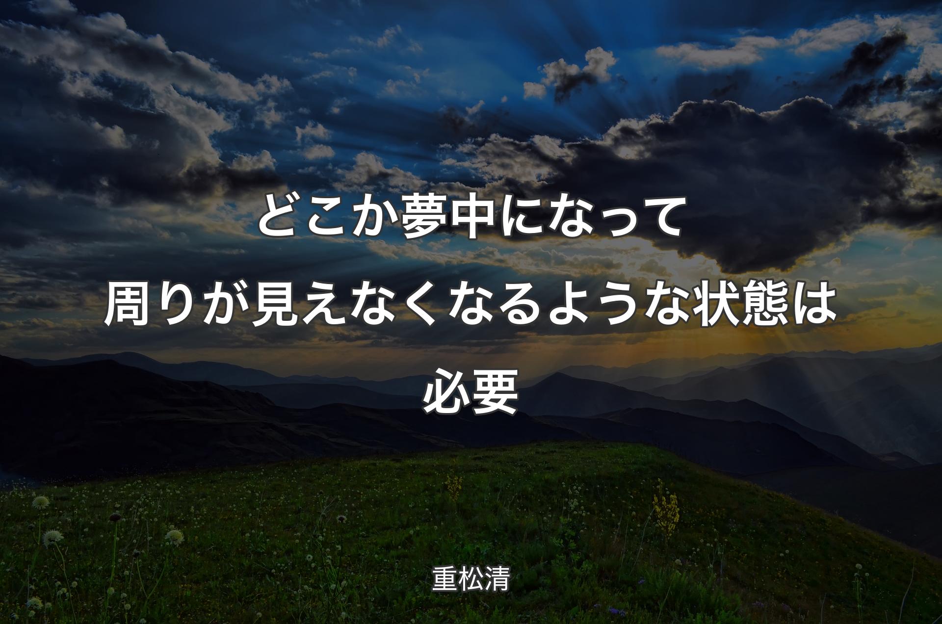 どこか夢中になって周りが見えなくなるような状態は必要 - 重松清