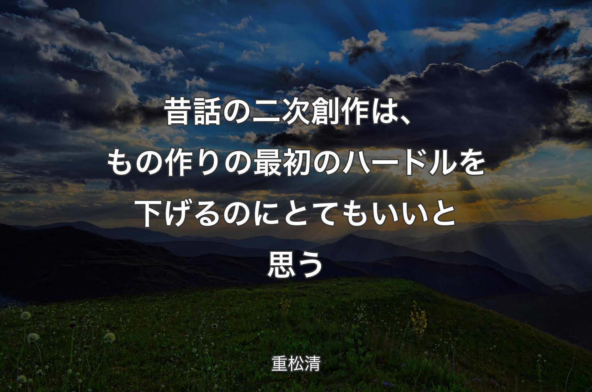 昔話の二次創作は、もの作りの最初のハードルを下げるのにとてもいいと思う - 重松清