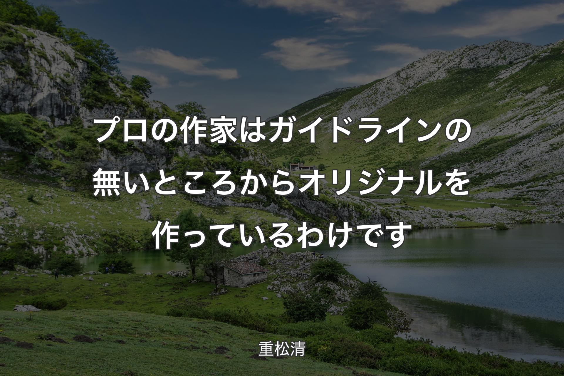 【背景1】プロの作家はガイドラインの無いところからオリジナルを作っているわけです - 重松清