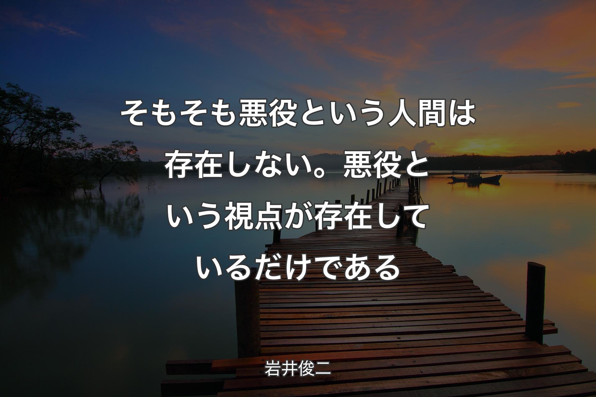 【背景3】そもそも悪役という人間は存在しない。悪役という視点が存在しているだけである - 岩井俊二