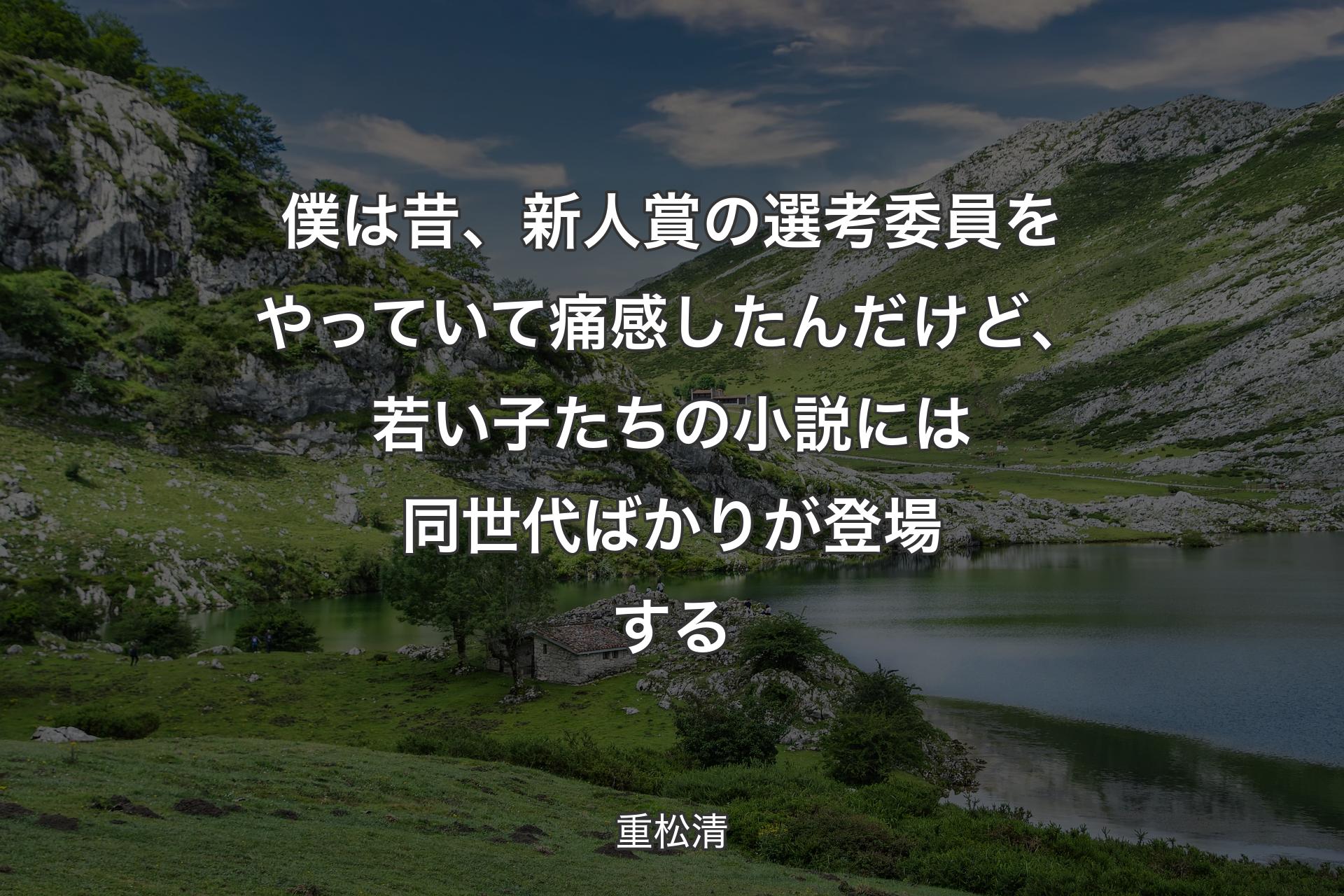 【背景1】僕は昔、新人賞の選考委員をやっていて痛感したんだけど、若い子たちの小説には同世代ばかりが登場する - 重松清