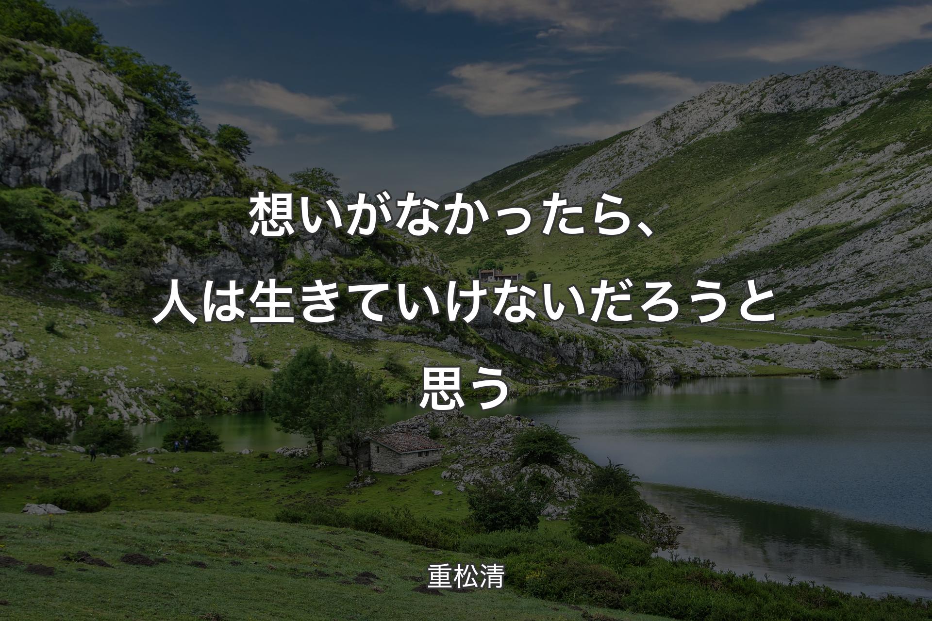 【背景1】想いがなかったら、人は生きていけないだろうと思う - 重松清